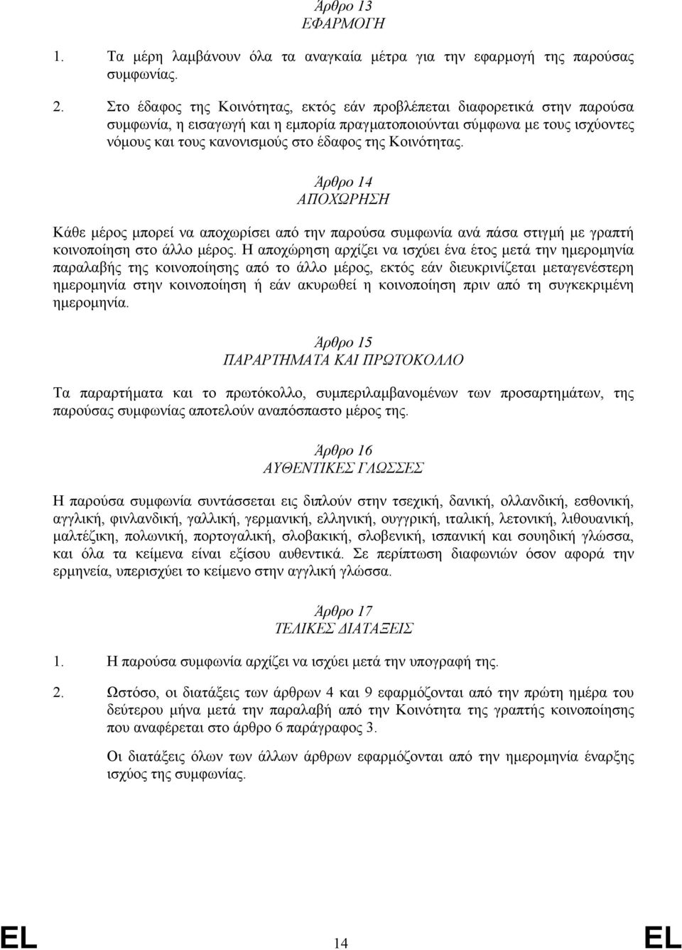 Κοινότητας. Άρθρο 14 ΑΠΟΧΩΡΗΣΗ Κάθε µέρος µπορεί να αποχωρίσει από την παρούσα συµφωνία ανά πάσα στιγµή µε γραπτή κοινοποίηση στο άλλο µέρος.