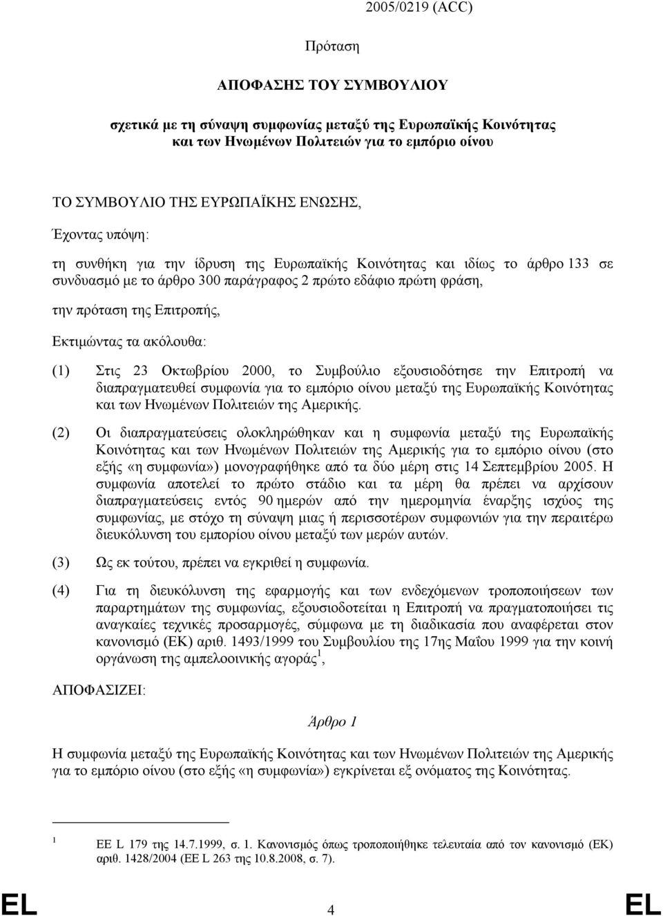 ακόλουθα: (1) Στις 23 Οκτωβρίου 2000, το Συµβούλιο εξουσιοδότησε την Επιτροπή να διαπραγµατευθεί συµφωνία για το εµπόριο οίνου µεταξύ της Ευρωπαϊκής Κοινότητας και των Ηνωµένων Πολιτειών της Αµερικής.