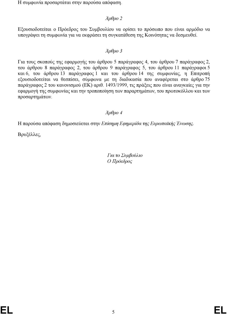 Άρθρο 3 Για τους σκοπούς της εφαρµογής του άρθρου 5 παράγραφος 4, του άρθρου 7 παράγραφος 2, του άρθρου 8 παράγραφος 2, του άρθρου 9 παράγραφος 5, του άρθρου 11 παράγραφοι 5 και 6, του άρθρου 13