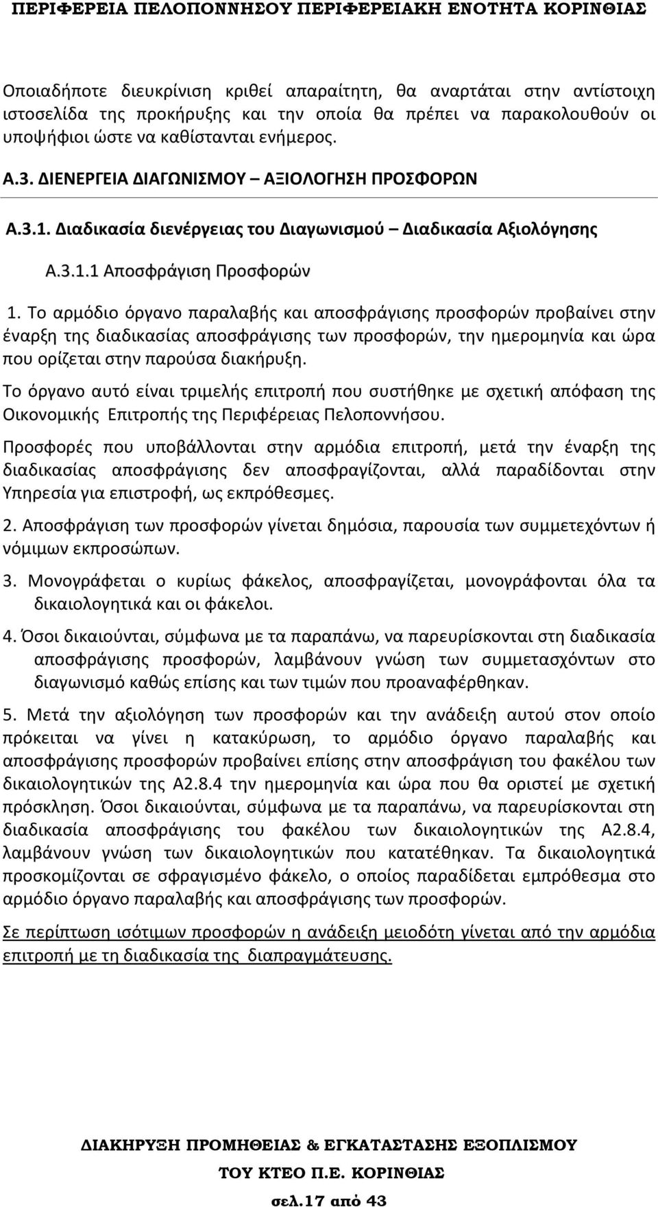 Το αρμόδιο όργανο παραλαβής και αποσφράγισης προσφορών προβαίνει στην έναρξη της διαδικασίας αποσφράγισης των προσφορών, την ημερομηνία και ώρα που ορίζεται στην παρούσα διακήρυξη.