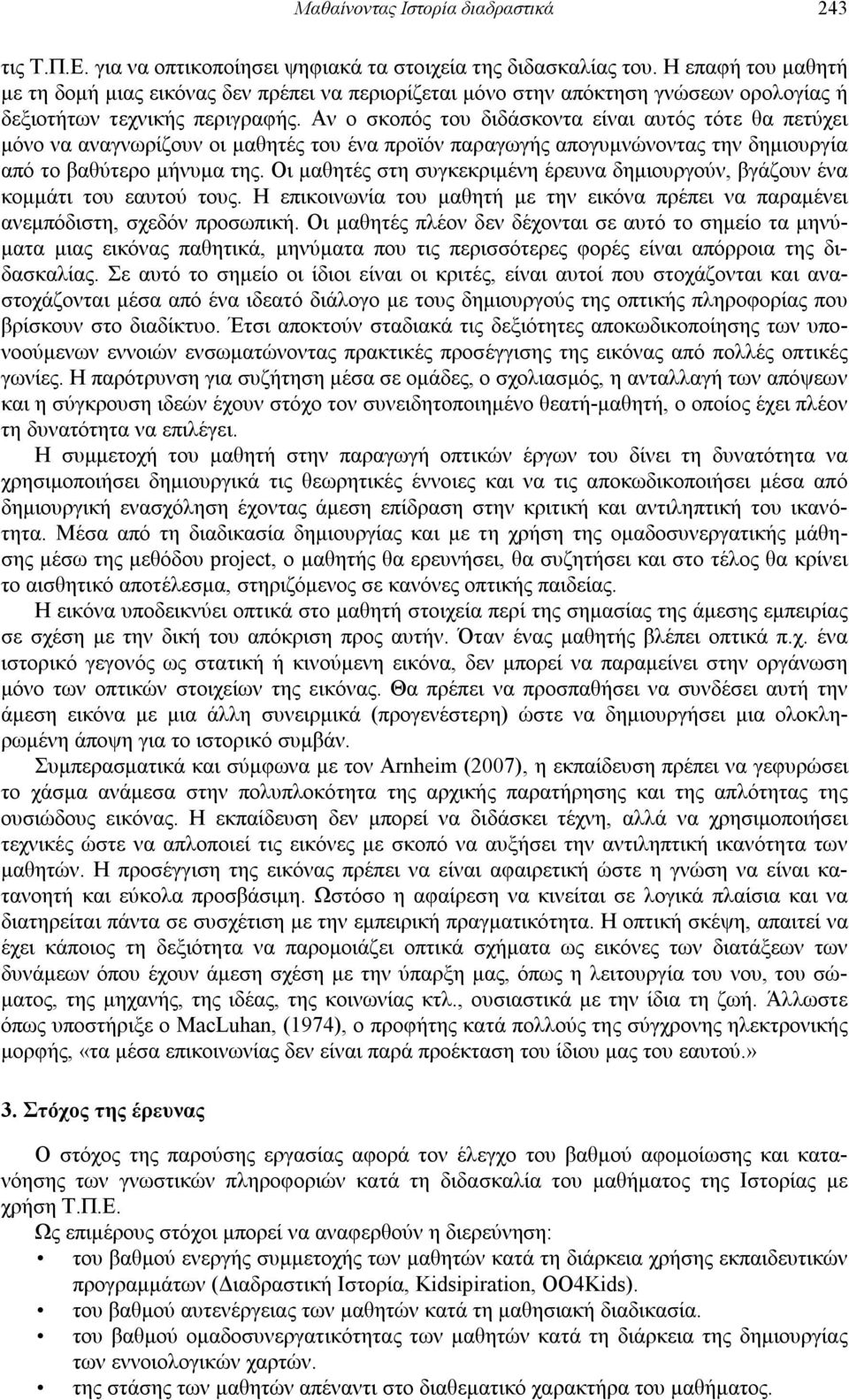 Αν ο σκοπός του διδάσκοντα είναι αυτός τότε θα πετύχει μόνο να αναγνωρίζουν οι μαθητές του ένα προϊόν παραγωγής απογυμνώνοντας την δημιουργία από το βαθύτερο μήνυμα της.