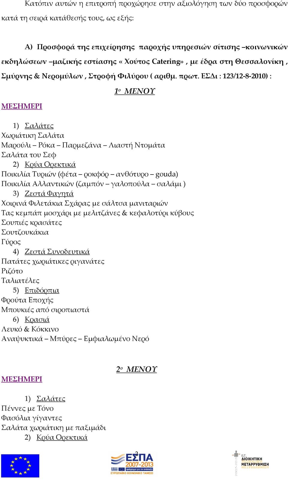 ΕΣΔι : 123/12-8-2010) : 1 ο ΜΕΝΟΥ Χωριάτικη Σαλάτα Μαρούλι Ρόκα Παρμεζάνα Λιαστή Ντομάτα Σαλάτα του Σεφ Ποικιλία Τυριών (φέτα ροκφόρ ανθότυρο gouda) Χοιρινά Φιλετάκια Σχάρας με