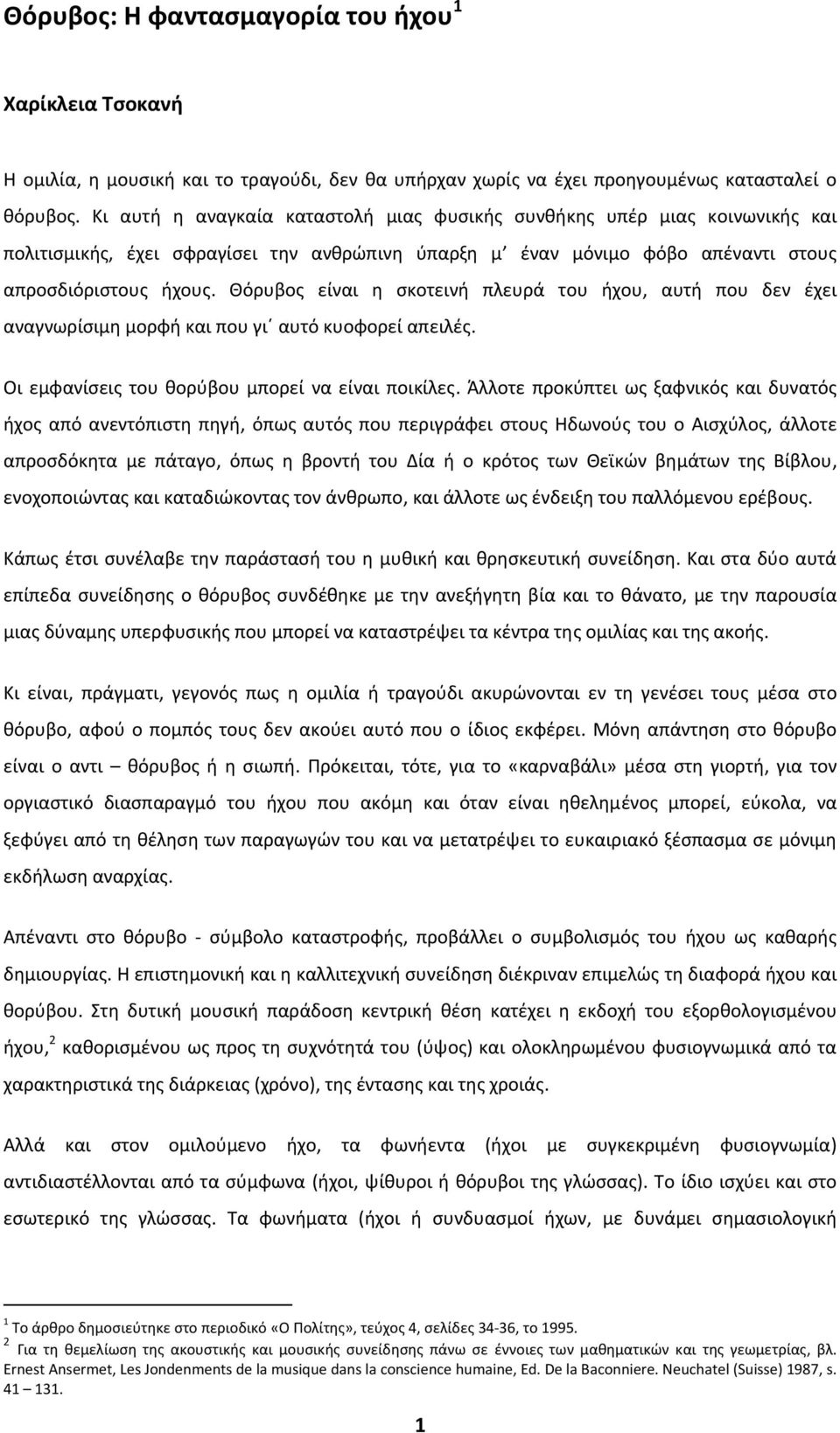 Θόρυβος είναι η σκοτεινή πλευρά του ήχου, αυτή που δεν έχει αναγνωρίσιμη μορφή και που γι αυτό κυοφορεί απειλές. Οι εμφανίσεις του θορύβου μπορεί να είναι ποικίλες.