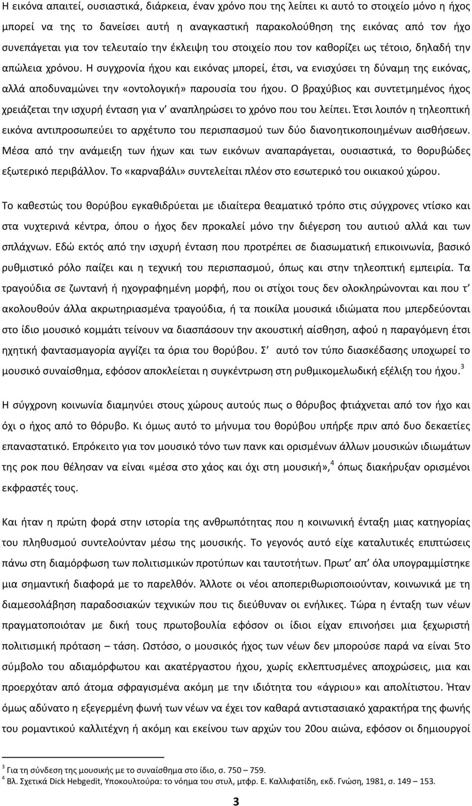 Η συγχρονία ήχου και εικόνας μπορεί, έτσι, να ενισχύσει τη δύναμη της εικόνας, αλλά αποδυναμώνει την «οντολογική» παρουσία του ήχου.