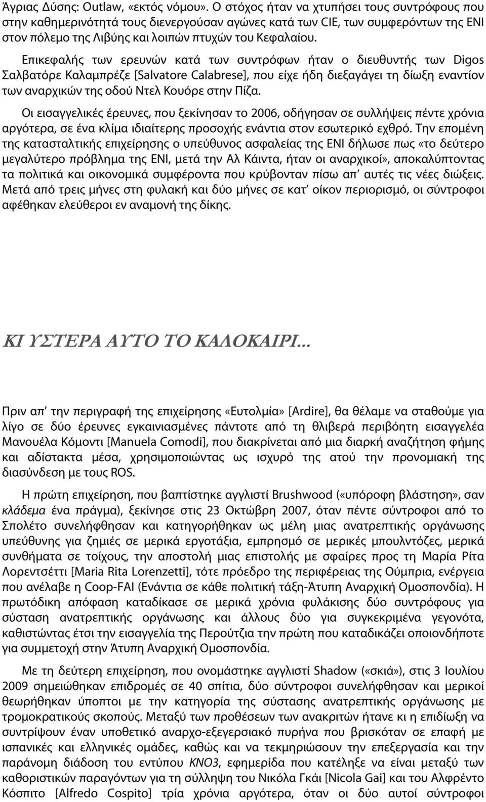 Επικεφαλής των ερευνών κατά των συντρόφων ήταν ο διευθυντής των Digos Σαλβατόρε Καλαμπρέζε [Salvatore Calabrese], που είχε ήδη διεξαγάγει τη δίωξη εναντίον των αναρχικών της οδού Ντελ Κουόρε στην