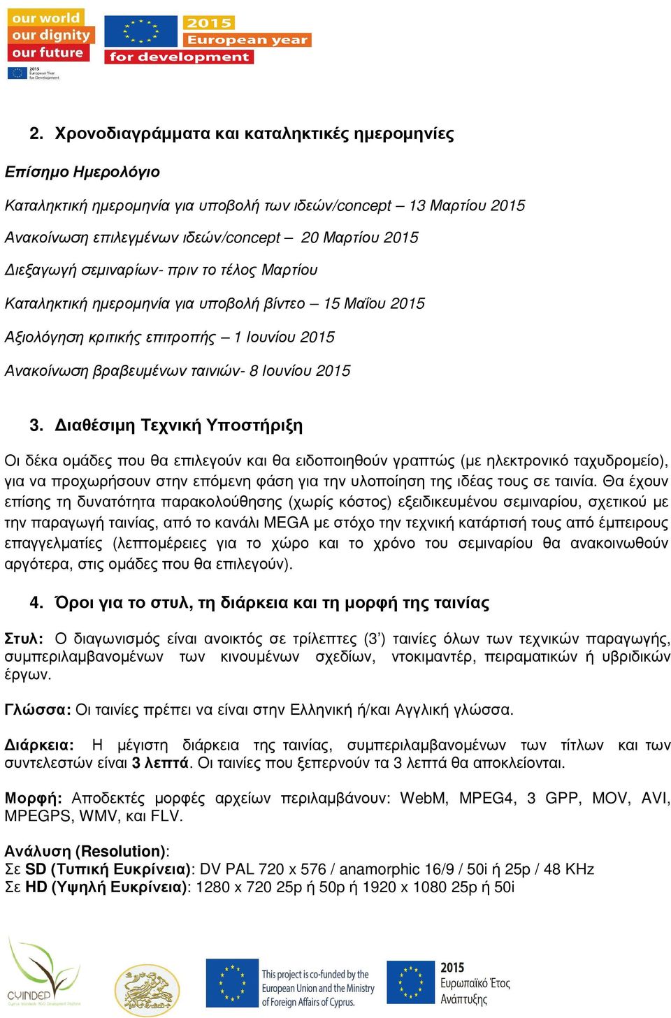 ιαθέσιµη Τεχνική Υποστήριξη Οι δέκα οµάδες που θα επιλεγούν και θα ειδοποιηθούν γραπτώς (µε ηλεκτρονικό ταχυδροµείο), για να προχωρήσουν στην επόµενη φάση για την υλοποίηση της ιδέας τους σε ταινία.