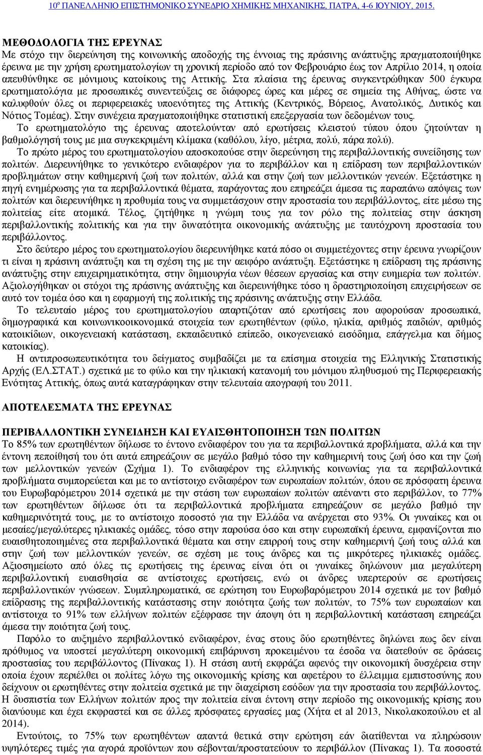 Στα πλαίσια της έρευνας συγκεντρώθηκαν 500 έγκυρα ερωτηματολόγια με προσωπικές συνεντεύξεις σε διάφορες ώρες και μέρες σε σημεία της Αθήνας, ώστε να καλυφθούν όλες οι περιφερειακές υποενότητες της