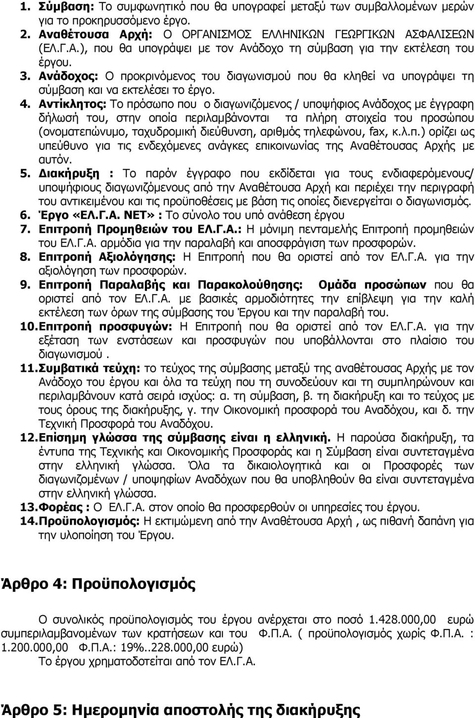 Αντίκλητος: Το πρόσωπο που ο διαγωνιζόµενος / υποψήφιος Ανάδοχος µε έγγραφη δήλωσή του, στην οποία περιλαµβάνονται τα πλήρη στοιχεία του προσώπου (ονοµατεπώνυµο, ταχυδροµική διεύθυνση, αριθµός