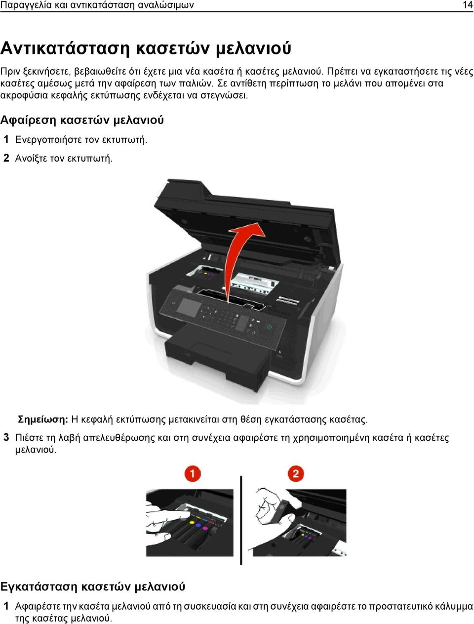 Αφαίρεση κασετών μελανιού 1 Ενεργοποιήστε τον εκτυπωτή. 2 Ανοίξτε τον εκτυπωτή. Σημείωση: Η κεφαλή εκτύπωσης μετακινείται στη θέση εγκατάστασης κασέτας.