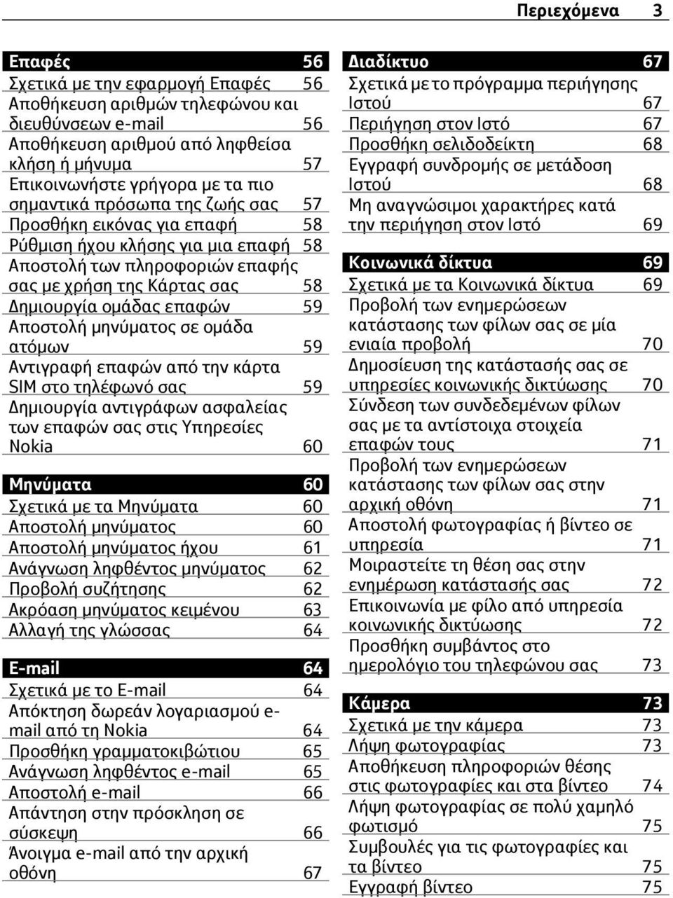 Αποστολή μηνύματος σε ομάδα ατόμων 59 Αντιγραφή επαφών από την κάρτα SIM στο τηλέφωνό σας 59 Δημιουργία αντιγράφων ασφαλείας των επαφών σας στις Υπηρεσίες Nokia 60 Μηνύματα 60 Σχετικά με τα Μηνύματα