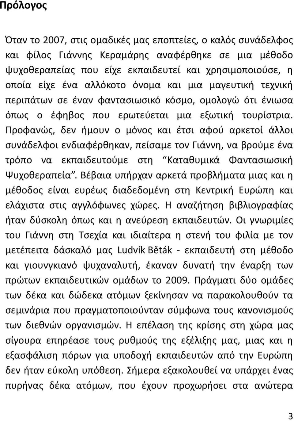 Προφανώς, δεν ήμουν ο μόνος και έτσι αφού αρκετοί άλλοι συνάδελφοι ενδιαφέρθηκαν, πείσαμε τον Γιάννη, να βρούμε ένα τρόπο να εκπαιδευτούμε στη Καταθυμικά Φαντασιωσική Ψυχοθεραπεία.