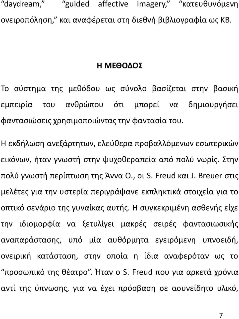 Η εκδήλωση ανεξάρτητων, ελεύθερα προβαλλόμενων εσωτερικών εικόνων, ήταν γνωστή στην ψυχοθεραπεία από πολύ νωρίς. Στην πολύ γνωστή περίπτωση της Άννα Ο., οι S. Freud και J.