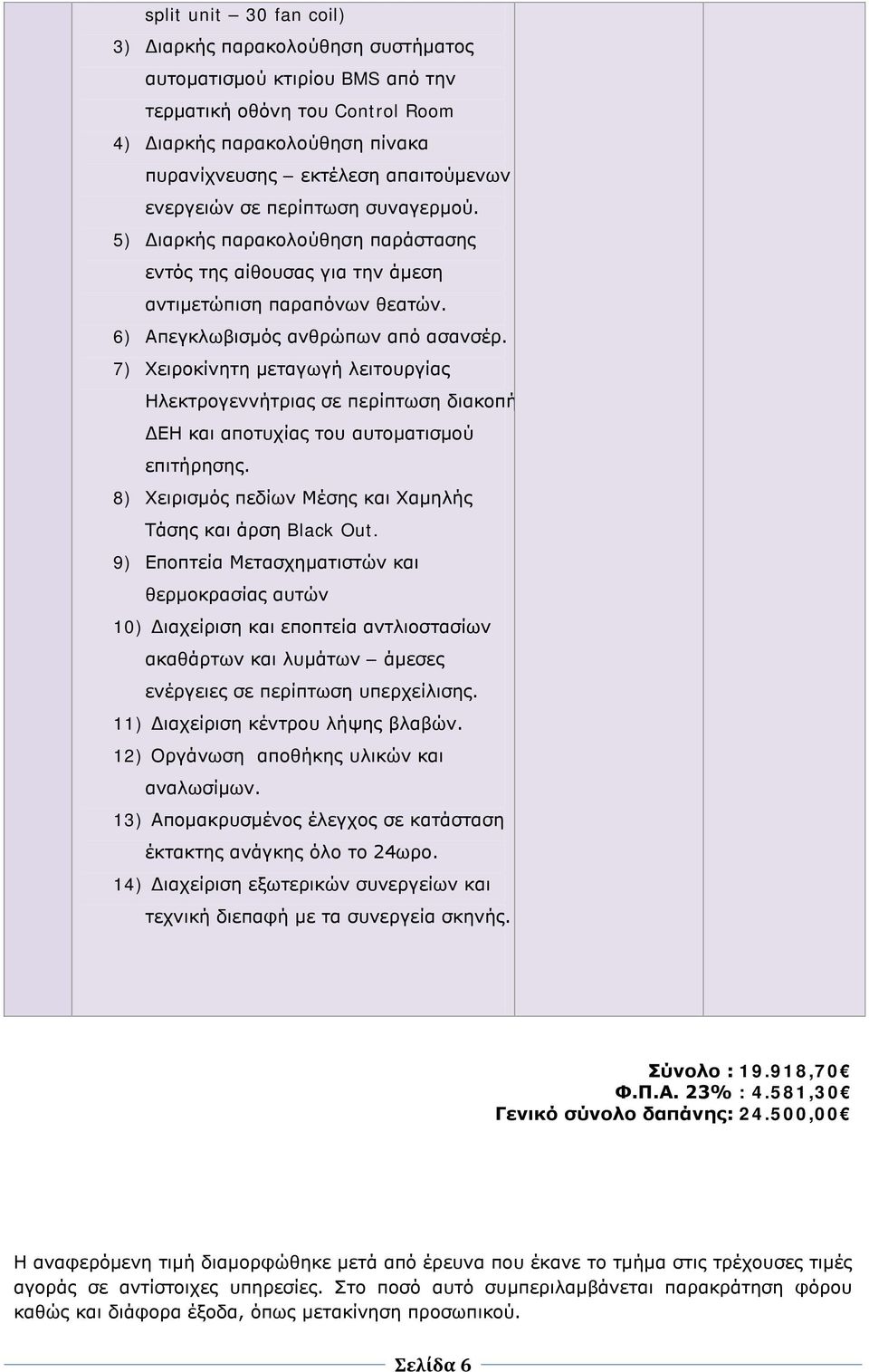 7) Χειροκίνητη μεταγωγή λειτουργίας Ηλεκτρογεννήτριας σε περίπτωση διακοπή ΔΕΗ και αποτυχίας του αυτοματισμού επιτήρησης. 8) Χειρισμός πεδίων Μέσης και Χαμηλής Τάσης και άρση Black Out.