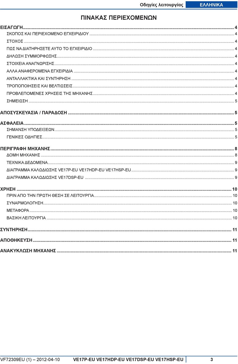 .. 5 ΑΣΦΑΛΕΙΑ... 5 Σήµανση υποδείξεων... 5 ΓΕΝΙΚΕΣ ΟΔΗΓΙΕΣ... 5 ΠΕΡΙΓΡΑΦΗ ΜΗΧΑΝΗΣ... 8 ΔΟΜΗ ΜΗΧΑΝΗΣ... 8 TΕΧΝΙΚΑ ΔΕΔΟΜΕΝΑ... 9 ΔΙΑΓΡΑΜΜΑ ΚΑΛΩΔΙΩΣΗΣ VE17P-EU VE17HDP-EU VE17HSP-EU.