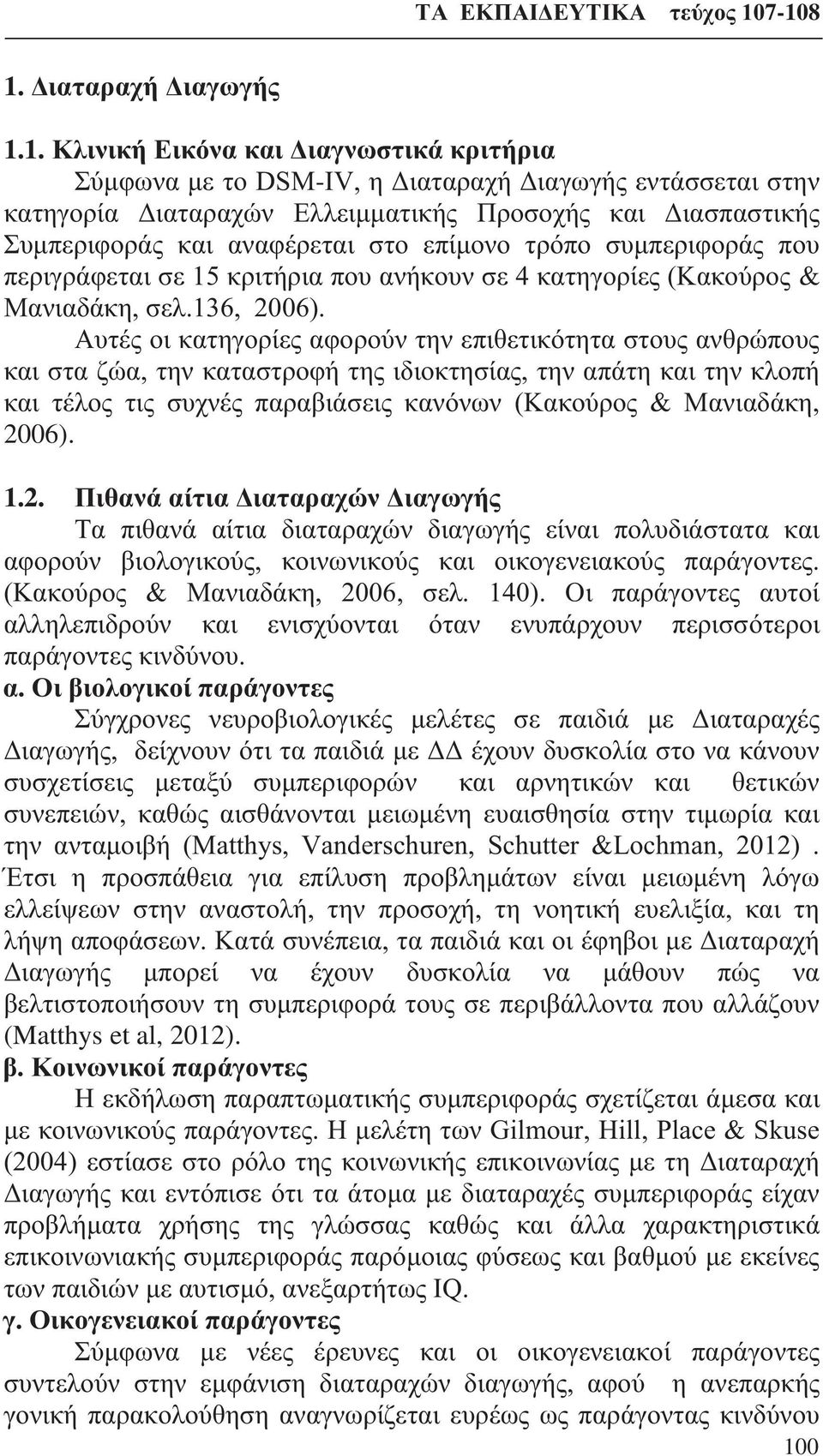 Αυτές οι κατηγορίες αφορούν την επιθετικότητα στους ανθρώπους και στα ζώα, την καταστροφή της ιδιοκτησίας, την απάτη και την κλοπή και τέλος τις συχνές παραβιάσεις κανόνων (Κακούρος & Μανιαδάκη,