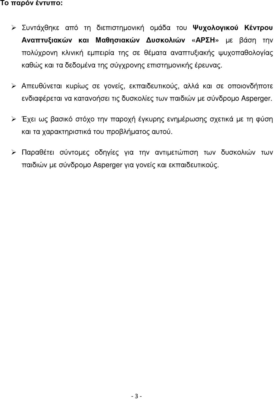 Απευθύνεται κυρίως σε γονείς, εκπαιδευτικούς, αλλά και σε οποιονδήποτε ενδιαφέρεται να κατανοήσει τις δυσκολίες των παιδιών µε σύνδροµο Asperger.