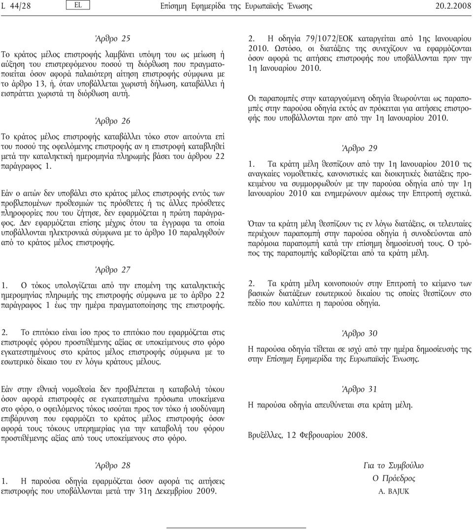 .2.2008 Άρθρο 25 Το κράτος μέλος επιστροφής λαμβάνει υπόψη του ως μείωση ή αύξηση του επιστρεφόμενου ποσού τη διόρθωση που πραγματοποιείται όσον αφορά παλαιότερη αίτηση επιστροφής σύμφωνα με το άρθρο