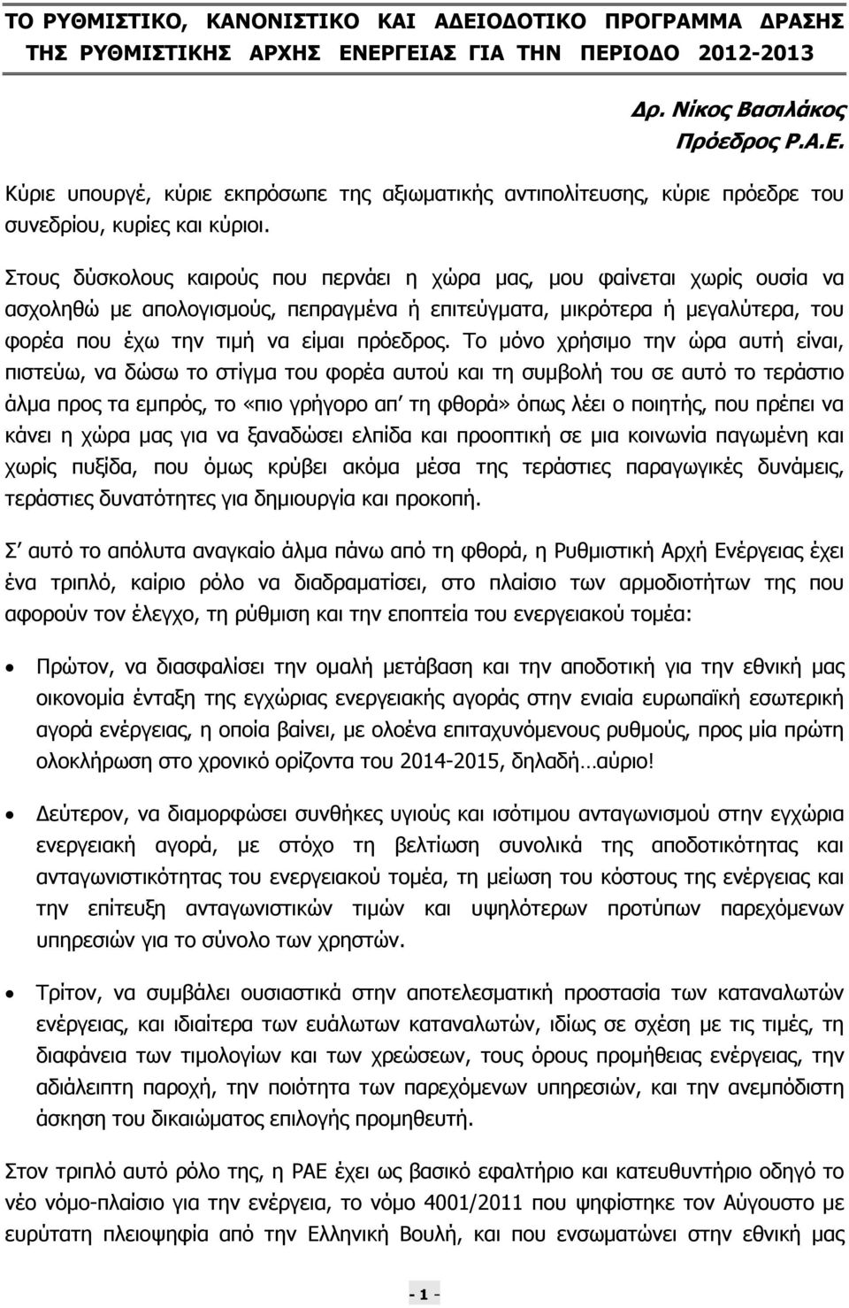 Το µόνο χρήσιµο την ώρα αυτή είναι, πιστεύω, να δώσω το στίγµα του φορέα αυτού και τη συµβολή του σε αυτό το τεράστιο άλµα προς τα εµπρός, το «πιο γρήγορο απ τη φθορά» όπως λέει ο ποιητής, που πρέπει