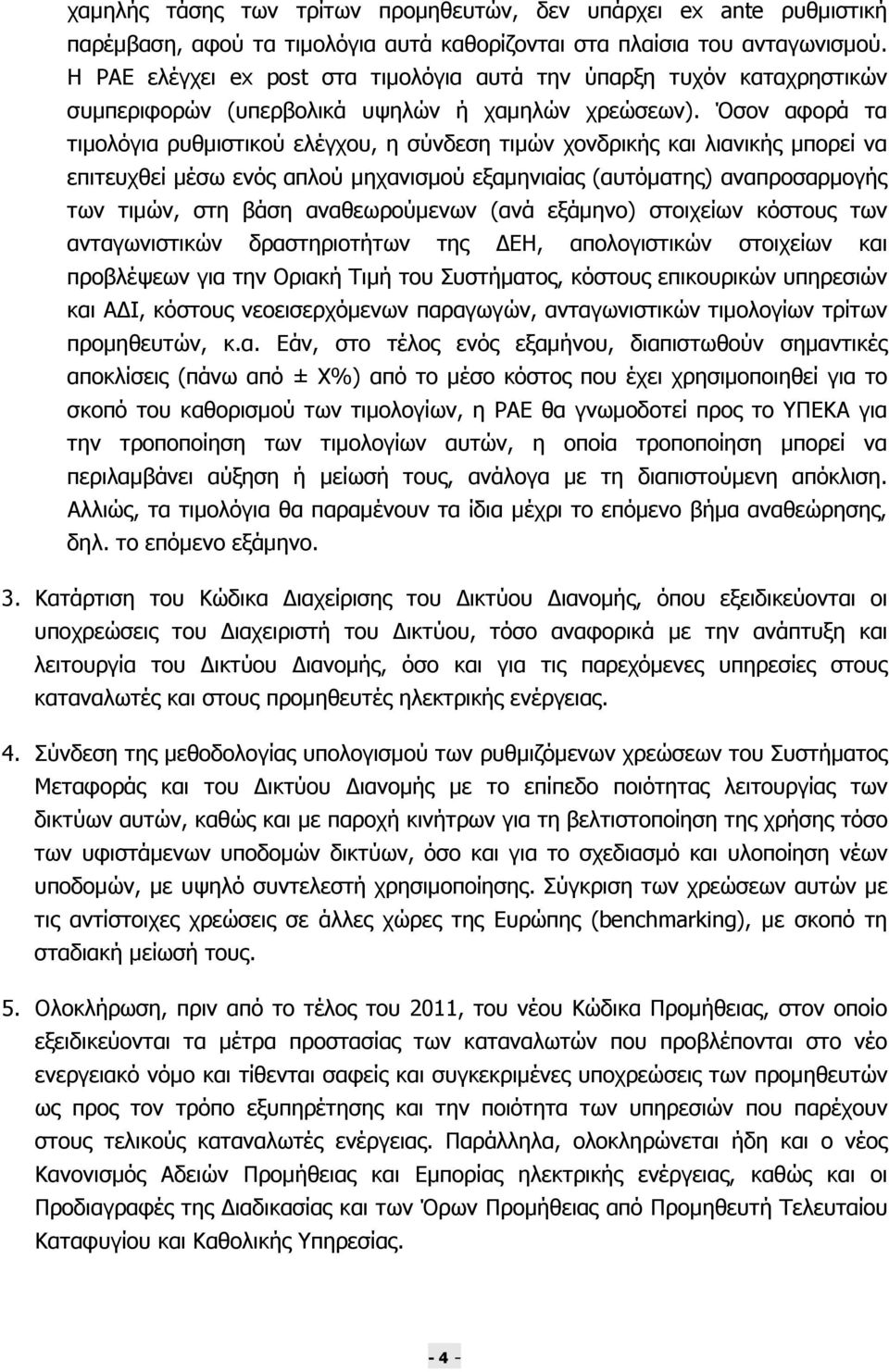 Όσον αφορά τα τιµολόγια ρυθµιστικού ελέγχου, η σύνδεση τιµών χονδρικής και λιανικής µπορεί να επιτευχθεί µέσω ενός απλού µηχανισµού εξαµηνιαίας (αυτόµατης) αναπροσαρµογής των τιµών, στη βάση