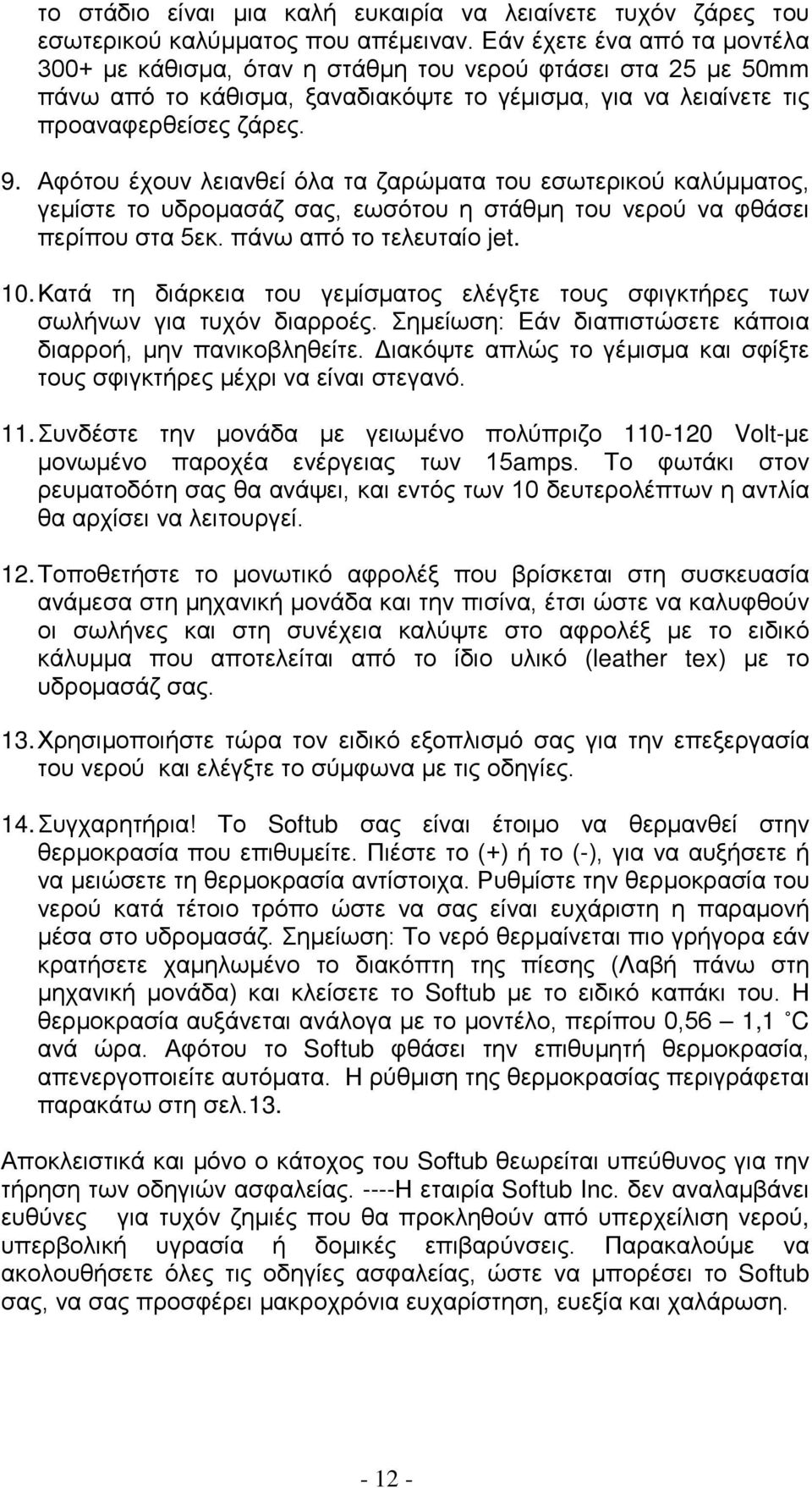 Αφότου έχουν λειανθεί όλα τα ζαρώματα του εσωτερικού καλύμματος, γεμίστε το υδρομασάζ σας, εωσότου η στάθμη του νερού να φθάσει περίπου στα 5εκ. πάνω από το τελευταίο jet. 10.