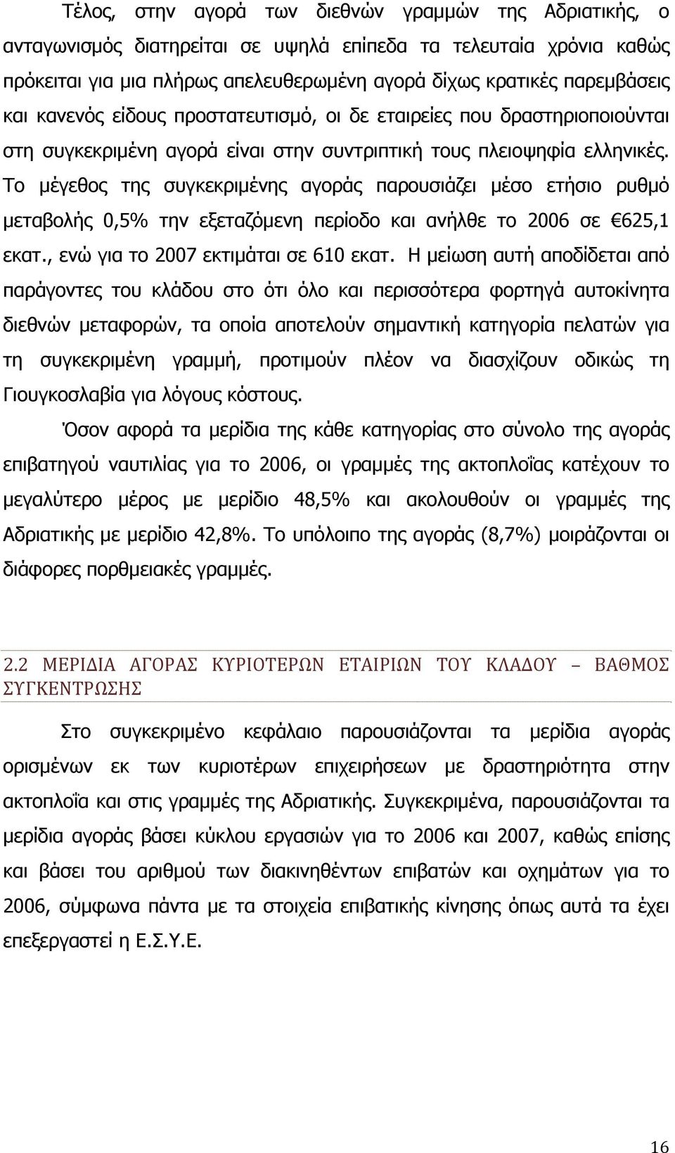 Το μέγεθος της συγκεκριμένης αγοράς παρουσιάζει μέσο ετήσιο ρυθμό μεταβολής 0,5% την εξεταζόμενη περίοδο και ανήλθε το 2006 σε 625,1 εκατ., ενώ για το 2007 εκτιμάται σε 610 εκατ.