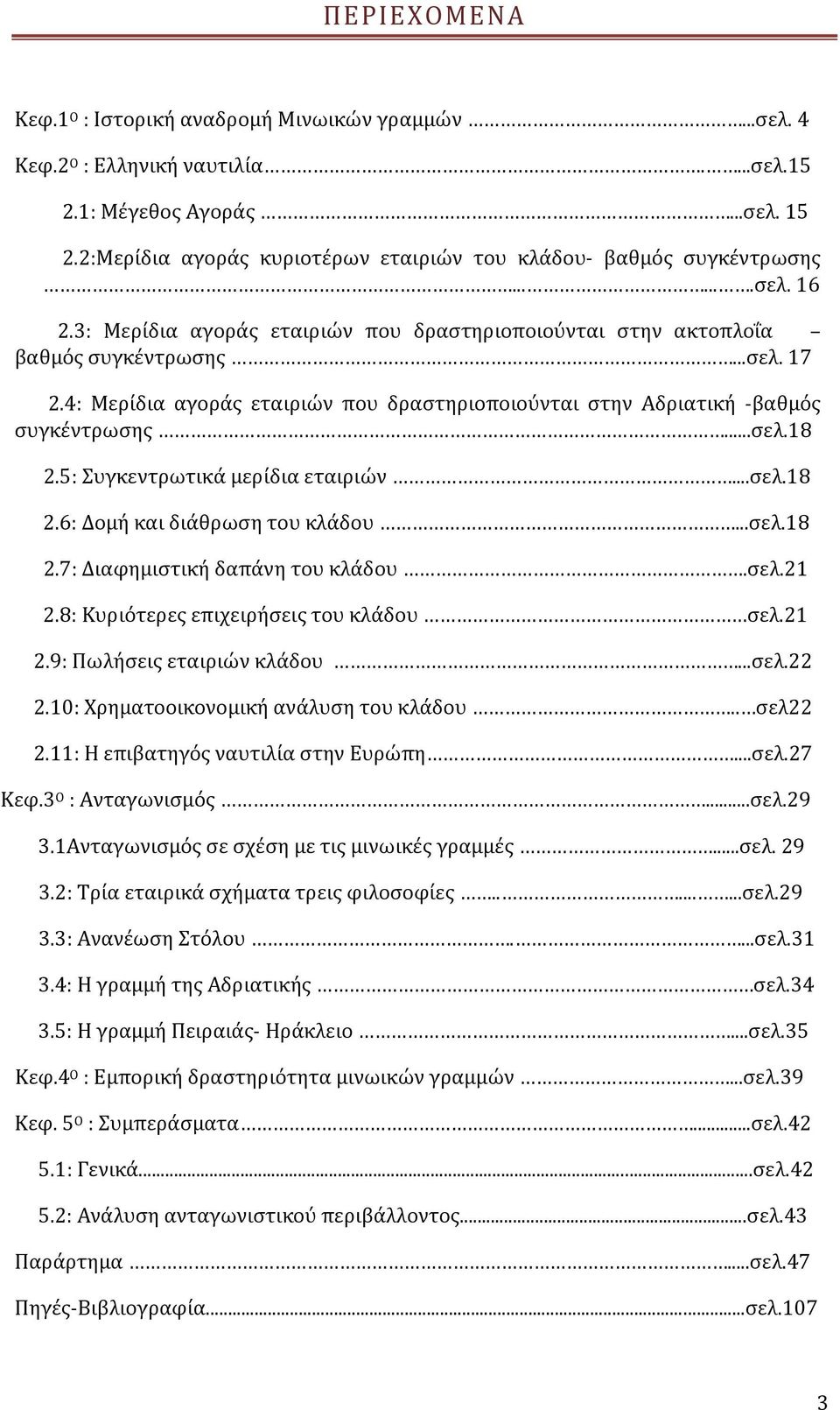 4: Μερίδια αγοράς εταιριών που δραστηριοποιούνται στην Αδριατική βαθμός συγκέντρωσης...σελ.18 2.5: Συγκεντρωτικά μερίδια εταιριών...σελ.18 2.6: Δομή και διάθρωση του κλάδου...σελ.18 2.7: Διαφημιστική δαπάνη του κλάδου.