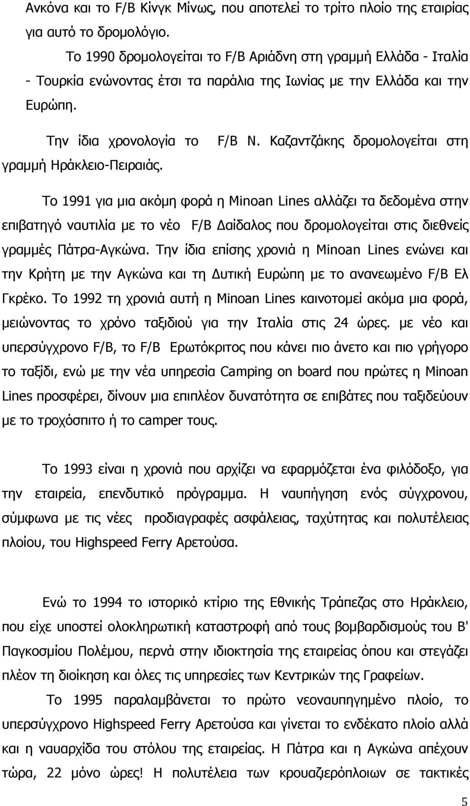 Καζαντζάκης δρομολογείται στη Το 1991 για μια ακόμη φορά η Minoan Lines αλλάζει τα δεδομένα στην επιβατηγό ναυτιλία με το νέο F/B Δαίδαλος που δρομολογείται στις διεθνείς γραμμές Πάτρα-Αγκώνα.