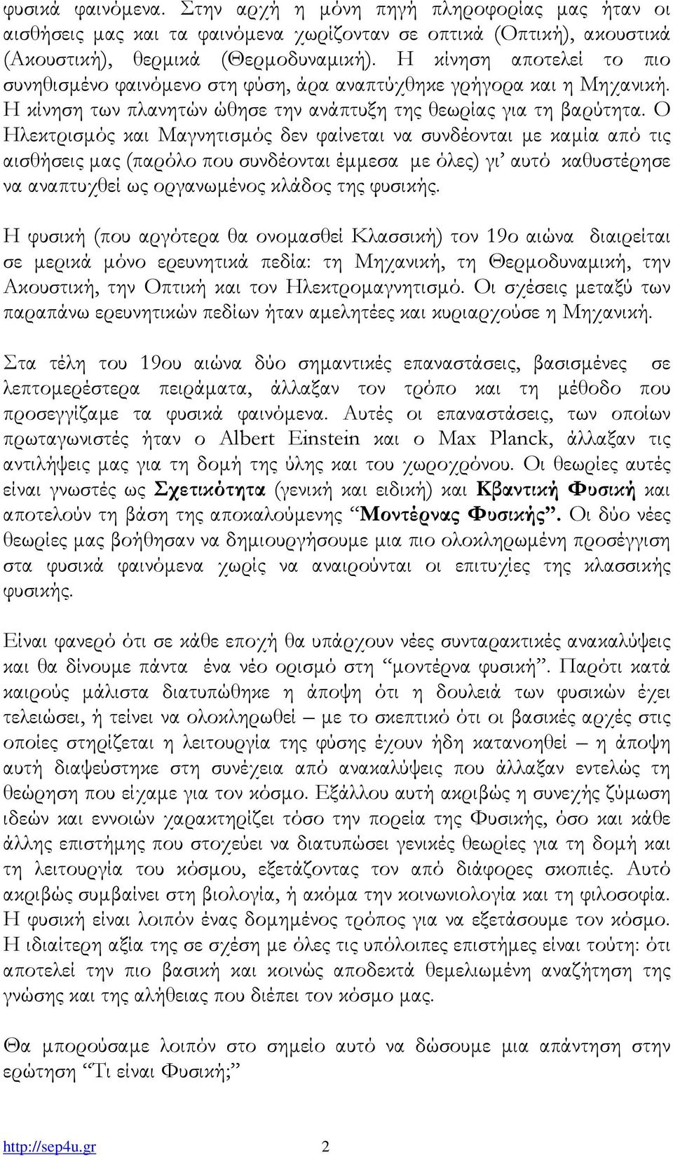 Ο Ηλεκτρισµός και Μαγνητισµός δεν φαίνεται να συνδέονται µε καµία από τις αισθήσεις µας (παρόλο που συνδέονται έµµεσα µε όλες) γι αυτό καθυστέρησε να αναπτυχθεί ως οργανωµένος κλάδος της φυσικής.