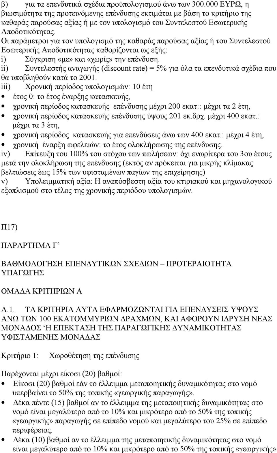 Οι παράμετροι για τον υπολογισμό της καθαράς παρούσας αξίας ή του Συντελεστού Εσωτερικής Αποδοτικότητας καθορίζονται ως εξής: i) Σύγκριση «με» και «χωρίς» την επένδυση.