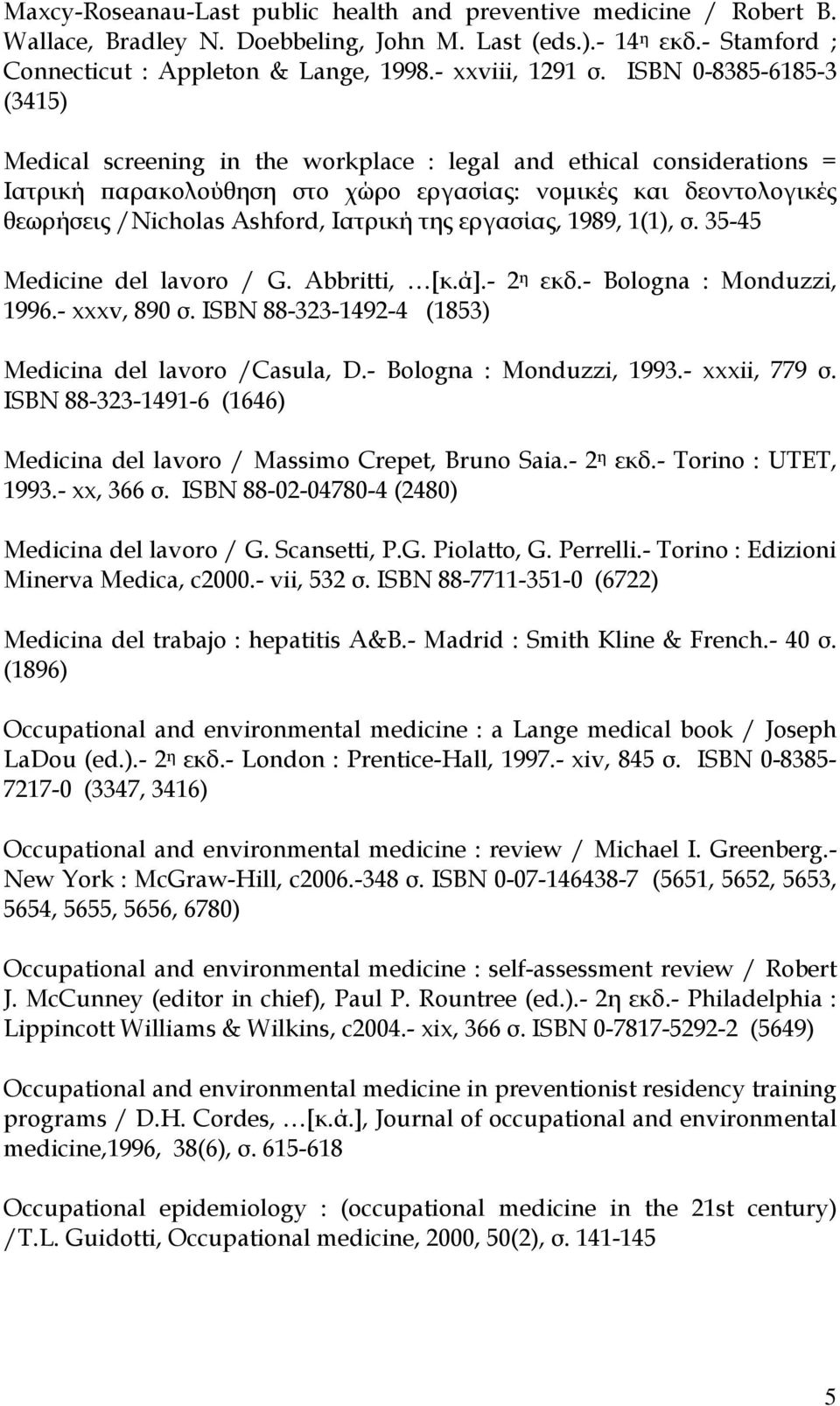Ιατρική της εργασίας, 1989, 1(1), σ. 35-45 Medicine del lavoro / G. Abbritti, [κ.ά].- 2 η εκδ.- Bologna : Monduzzi, 1996.- xxxv, 890 σ. ISBN 88-323-1492-4 (1853) Medicina del lavoro /Casula, D.