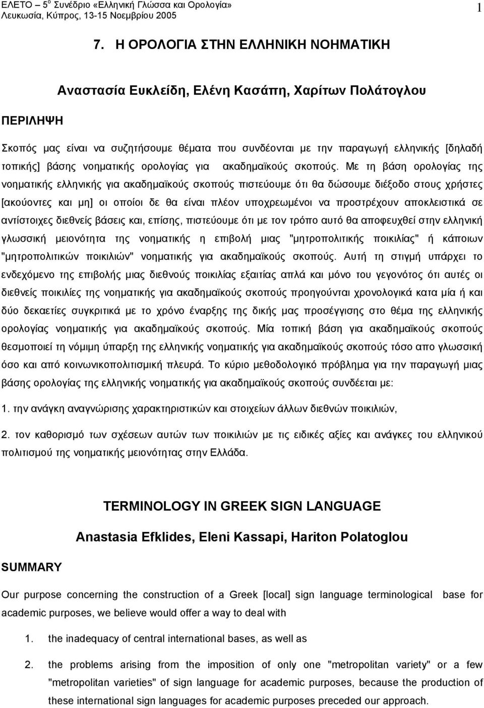 Με τη βάση ορολογίας της νοηματικής ελληνικής για ακαδημαϊκούς σκοπούς πιστεύουμε ότι θα δώσουμε διέξοδο στους χρήστες [ακούοντες και μη] οι οποίοι δε θα είναι πλέον υποχρεωμένοι να προστρέχουν