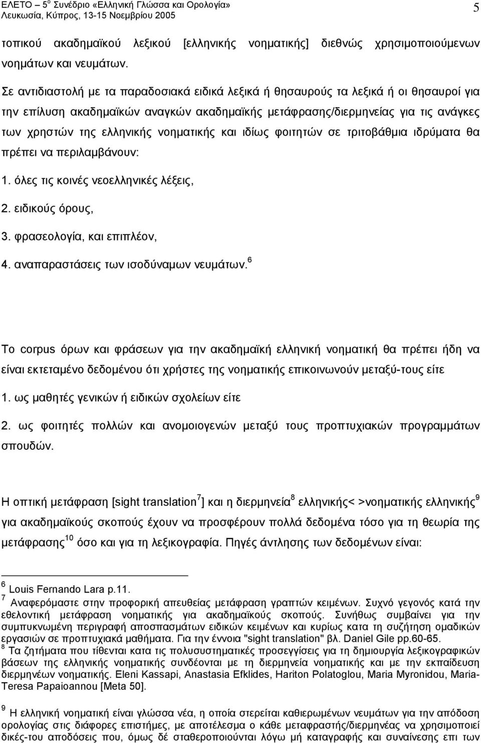 νοηματικής και ιδίως φοιτητών σε τριτοβάθμια ιδρύματα θα πρέπει να περιλαμβάνουν: 1. όλες τις κοινές νεοελληνικές λέξεις, 2. ειδικούς όρους, 3. φρασεολογία, και επιπλέον, 4.