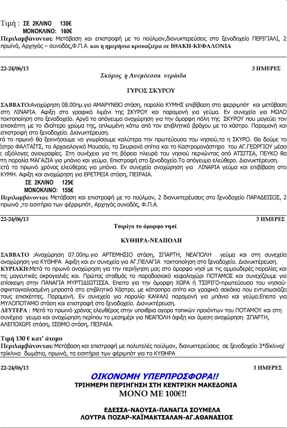 Αργά το απόγευµα αναχώρηση για την όµορφη πόλη της ΣΚΥΡΟΥ που µαγεύει τον επισκέπτη µε το ιδιαίτερο χρώµα της, απλωµένη κάτω από τον επιβλητικό βράχου µε το κάστρο.