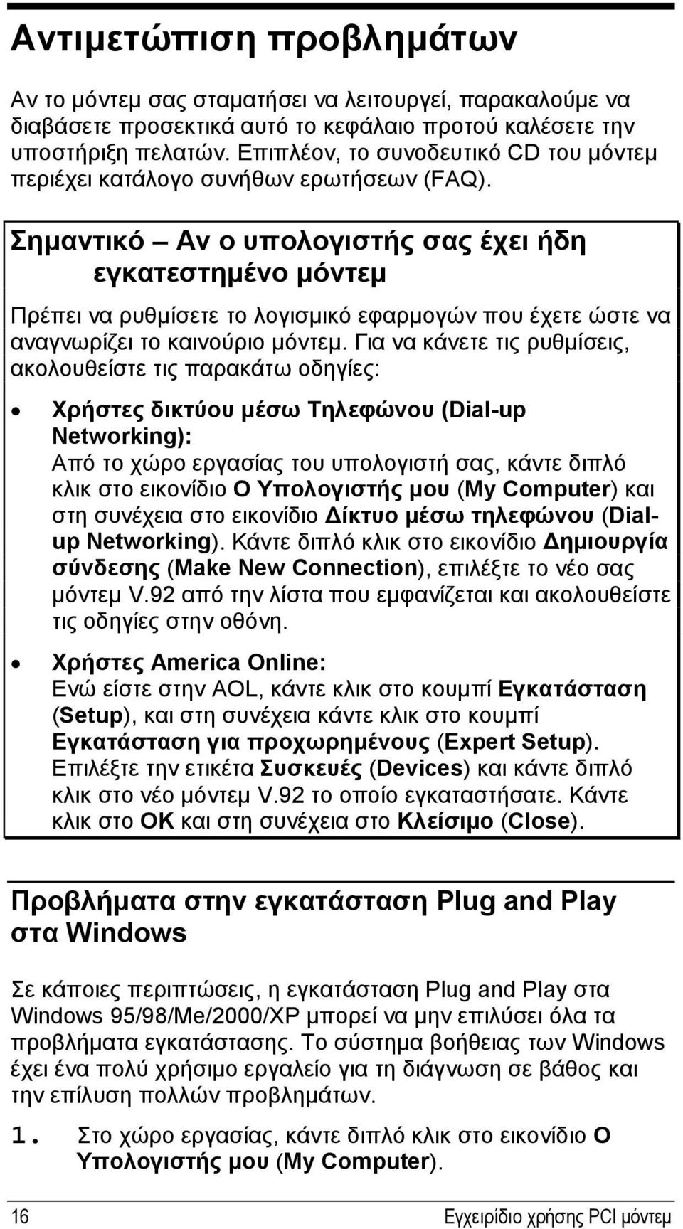 Σημαντικό Αν ο υπολογιστής σας έχει ήδη εγκατεστημένο μόντεμ Πρέπει να ρυθμίσετε το λογισμικό εφαρμογών που έχετε ώστε να αναγνωρίζει το καινούριο μόντεμ.