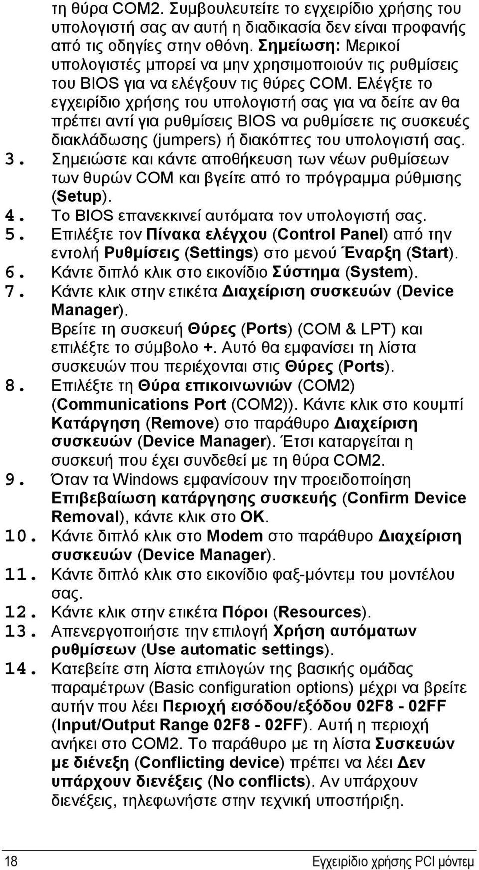 Ελέγξτε το εγχειρίδιο χρήσης του υπολογιστή σας για να δείτε αν θα πρέπει αντί για ρυθμίσεις BIOS να ρυθμίσετε τις συσκευές διακλάδωσης (jumpers) ή διακόπτες του υπολογιστή σας. 3.