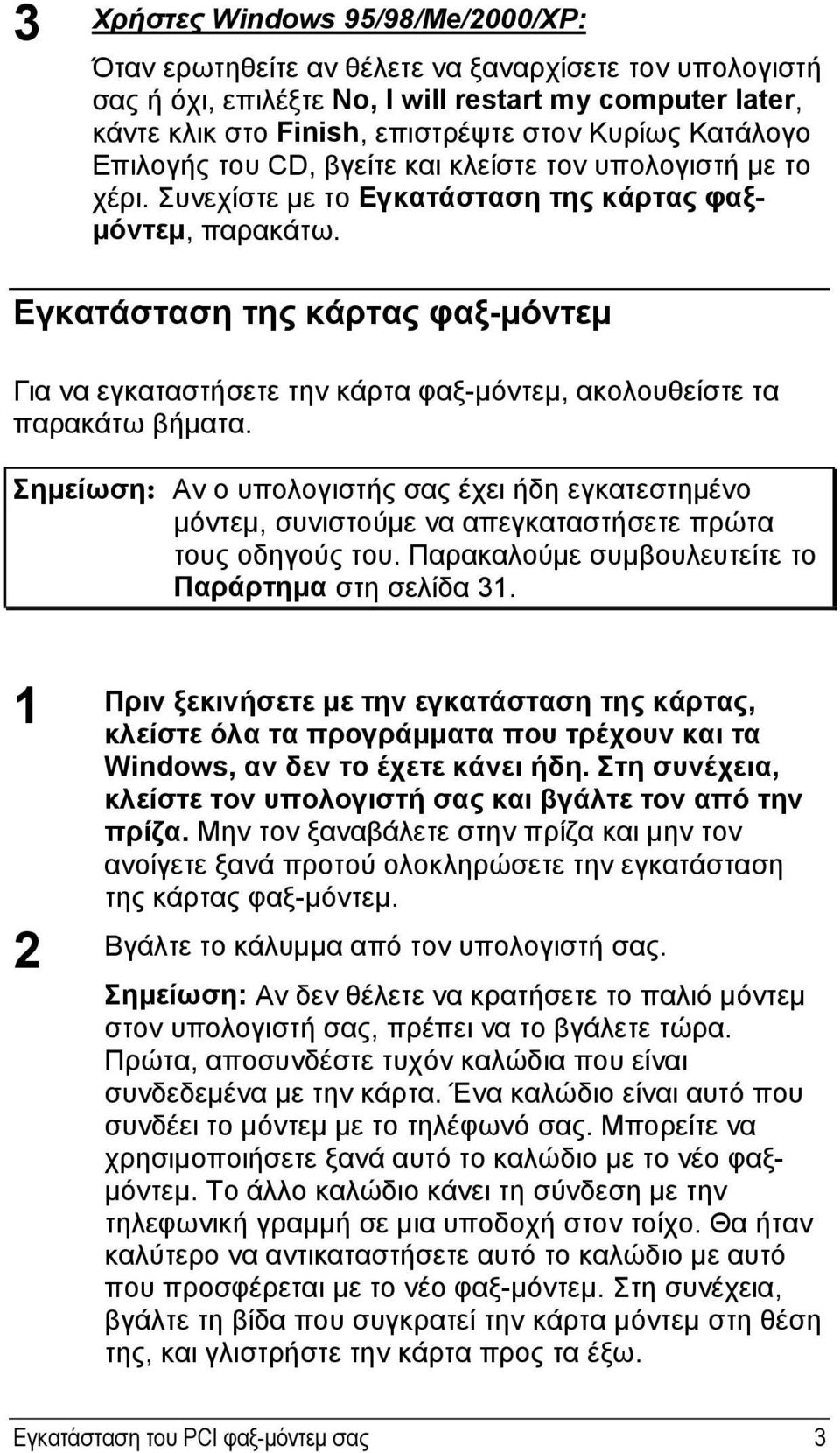 Εγκατάσταση της κάρτας φαξ-μόντεμ Για να εγκαταστήσετε την κάρτα φαξ-μόντεμ, ακολουθείστε τα παρακάτω βήματα.