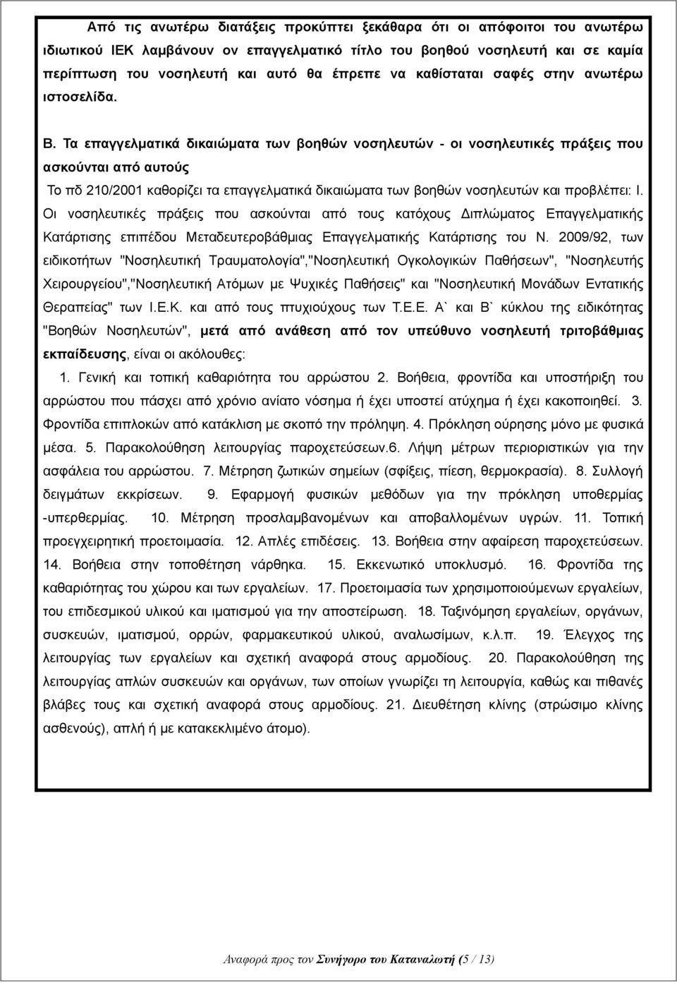 Τα επαγγελματικά δικαιώματα των βοηθών νοσηλευτών - οι νοσηλευτικές πράξεις που ασκούνται από αυτούς Το πδ 210/2001 καθορίζει τα επαγγελματικά δικαιώματα των βοηθών νοσηλευτών και προβλέπει: Ι.