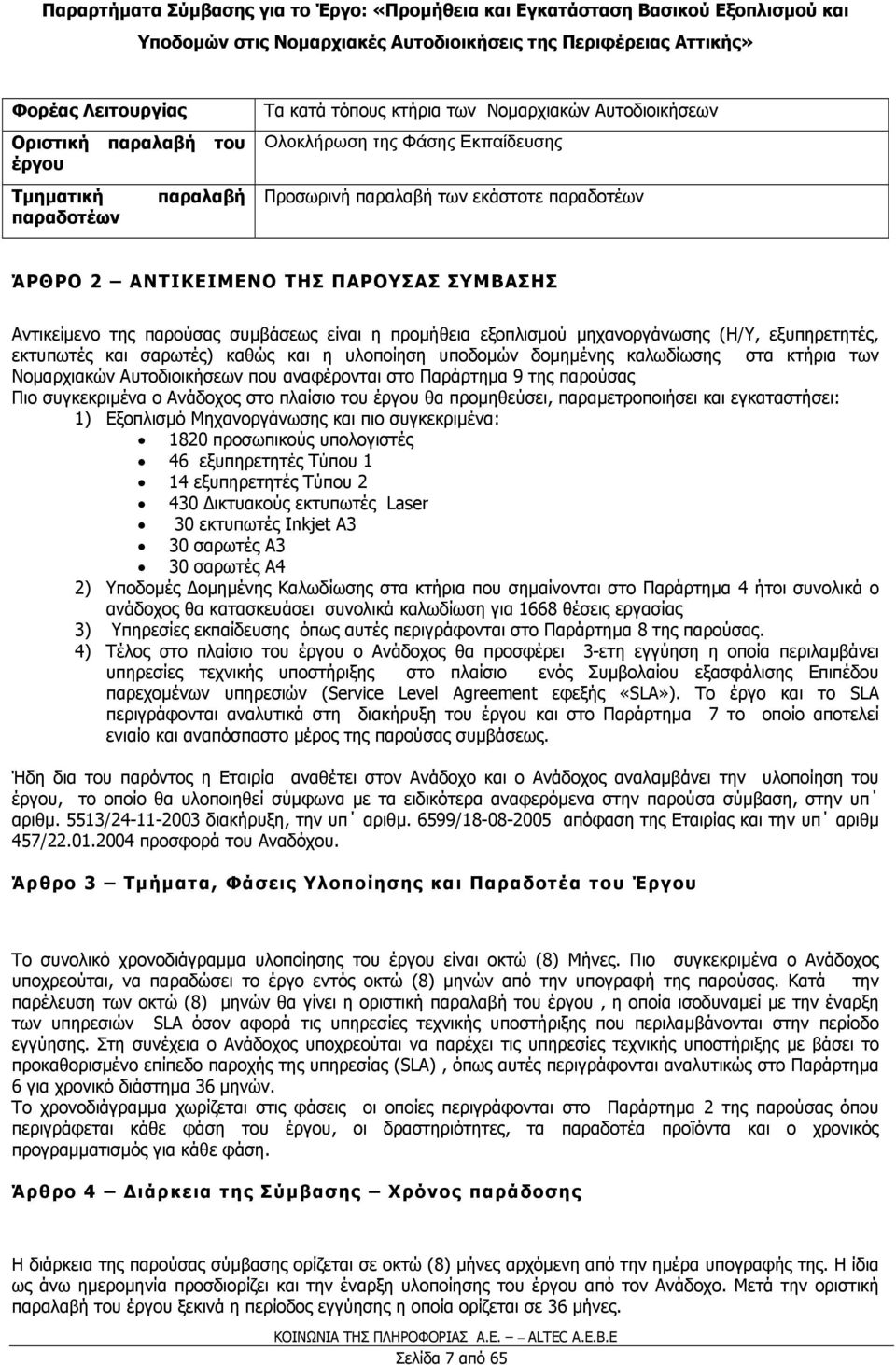 υποδοµών δοµηµένης καλωδίωσης στα κτήρια των Νοµαρχιακών Αυτοδιοικήσεων που αναφέρονται στο Παράρτηµα 9 της παρούσας Πιο συγκεκριµένα ο Ανάδοχος στο πλαίσιο του έργου θα προµηθεύσει, παραµετροποιήσει