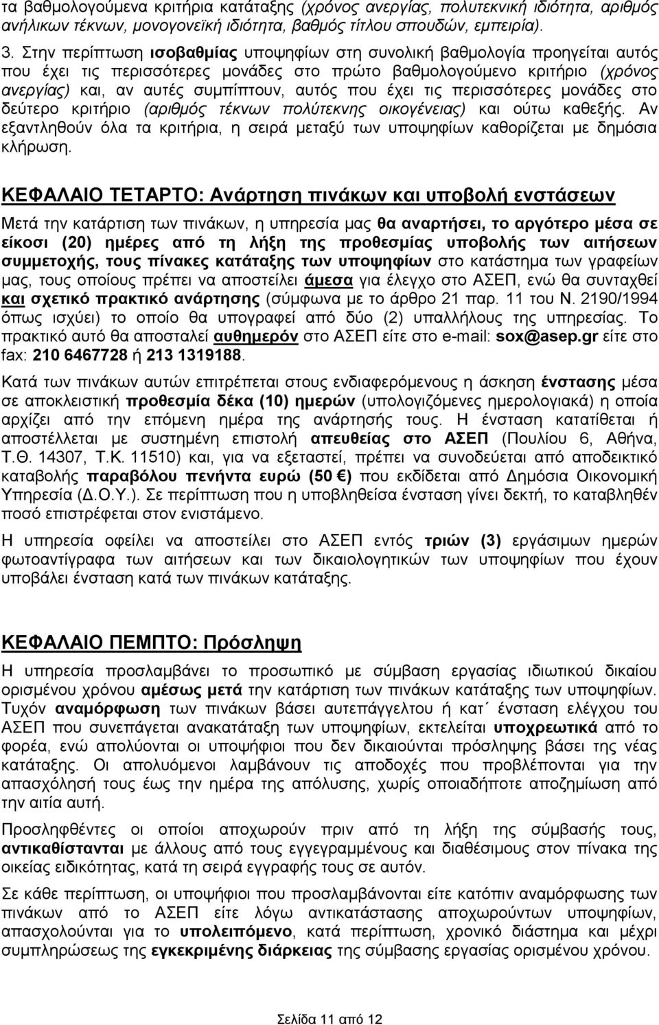 τις περισσότερες μονάδες στο δεύτερο κριτήριο (αριθμός τέκνων πολύτεκνης οικογένειας) ούτω καθεξής. Αν εξαντληθούν όλα τα κριτήρια, η σειρά μεταξύ των υποψηφίων καθορίζεται με δημόσια κλήρωση.