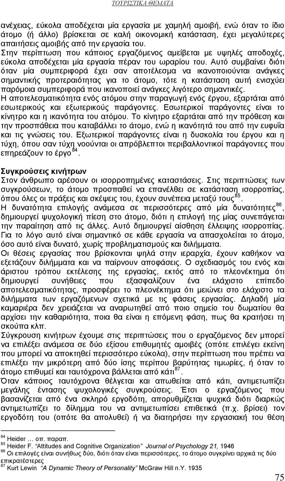 Αυτό συμβαίνει διότι όταν μία συμπεριφορά έχει σαν αποτέλεσμα να ικανοποιούνται ανάγκες σημαντικής προτεραιότητας για το άτομο, τότε η κατάσταση αυτή ενισχύει παρόμοια συμπεριφορά που ικανοποιεί