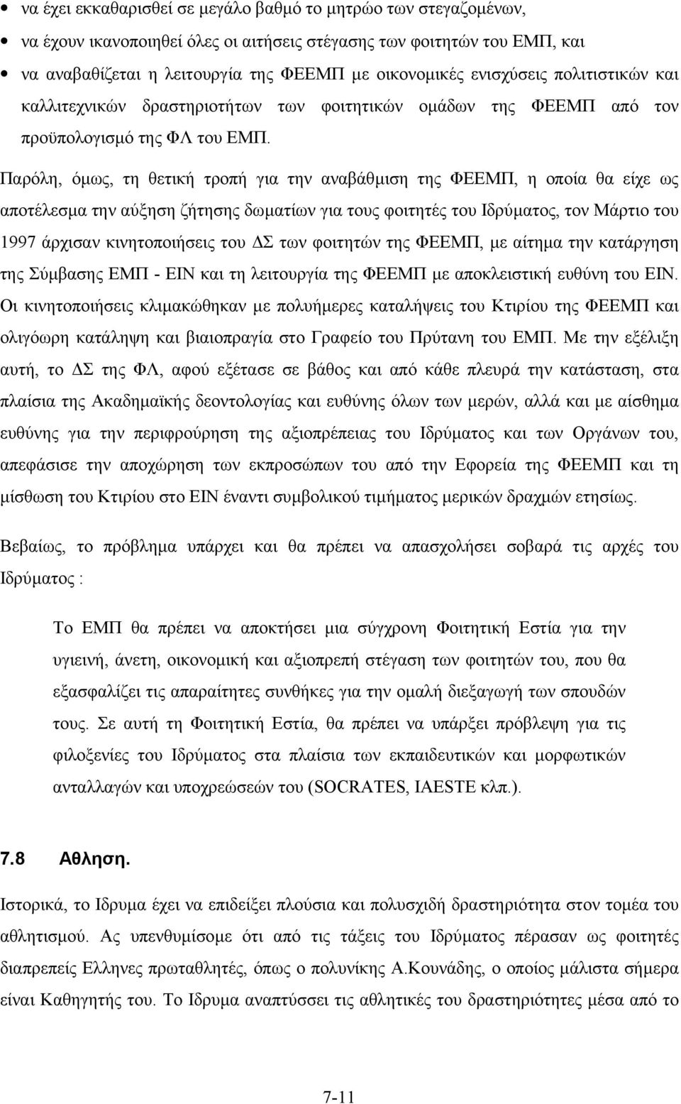 Παρόλη, όµως, τη θετική τροπή για την αναβάθµιση της ΦΕΕΜΠ, η οποία θα είχε ως αποτέλεσµα την αύξηση ζήτησης δωµατίων για τους φοιτητές του Ιδρύµατος, τον Μάρτιο του 1997 άρχισαν κινητοποιήσεις του Σ