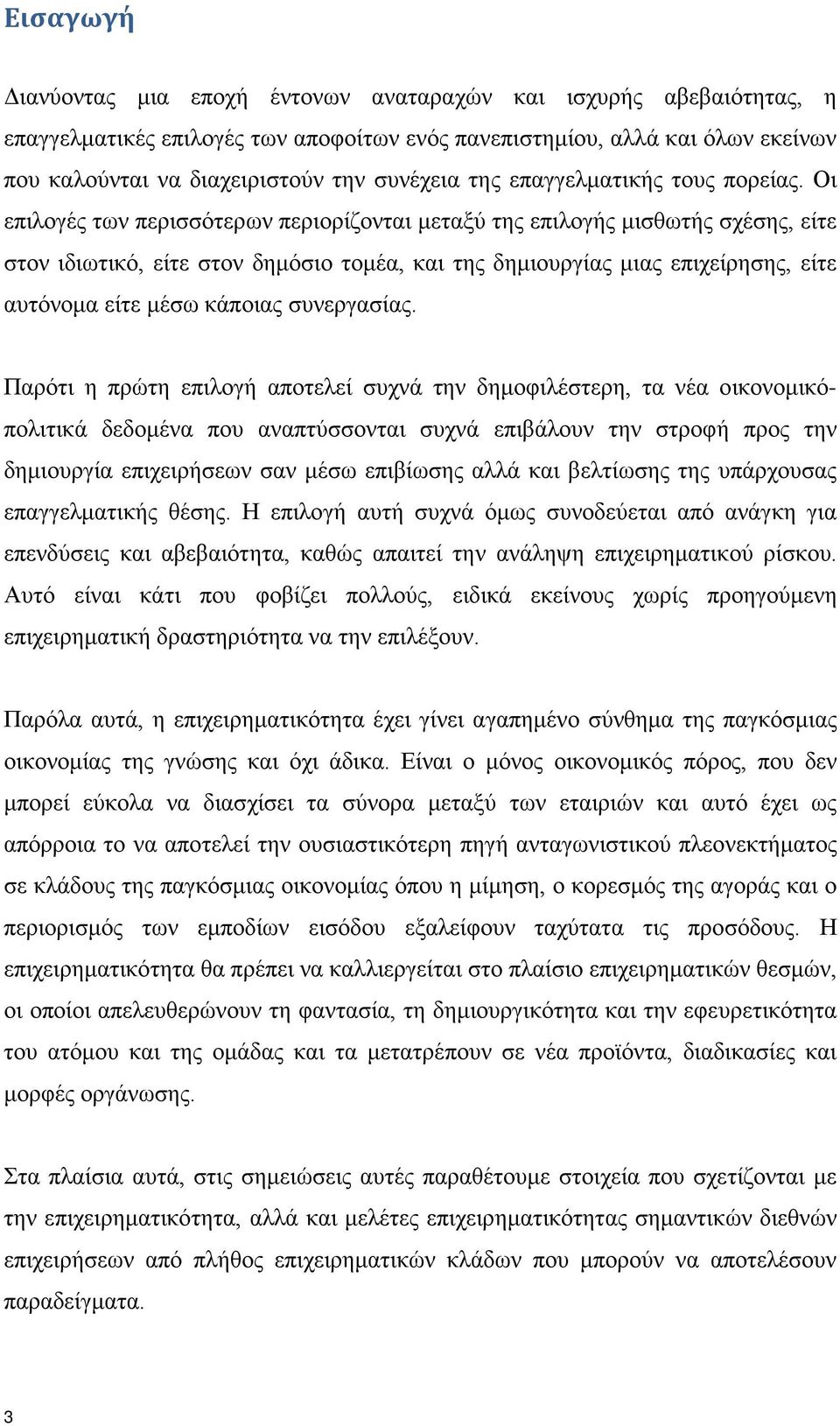 Οι επιλογές των περισσότερων περιορίζονται μεταξύ της επιλογής μισθωτής σχέσης, είτε στον ιδιωτικό, είτε στον δημόσιο τομέα, και της δημιουργίας μιας επιχείρησης, είτε αυτόνομα είτε μέσω κάποιας