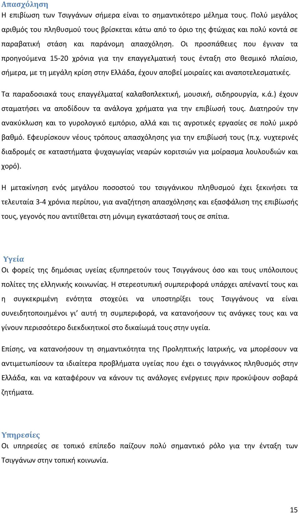 Οι προσπάθειες που έγιναν τα προηγούμενα 15-20 χρόνια για την επαγγελματική τους ένταξη στο θεσμικό πλαίσιο, σήμερα, με τη μεγάλη κρίση στην Ελλάδα, έχουν αποβεί μοιραίες και αναποτελεσματικές.