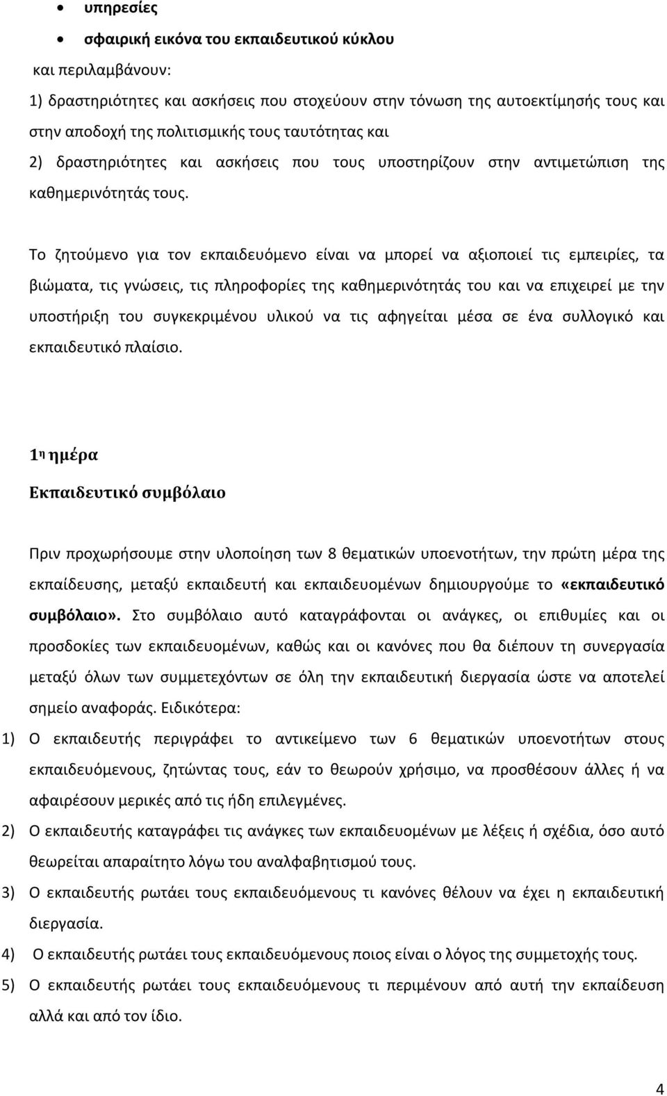 Το ζητούμενο για τον εκπαιδευόμενο είναι να μπορεί να αξιοποιεί τις εμπειρίες, τα βιώματα, τις γνώσεις, τις πληροφορίες της καθημερινότητάς του και να επιχειρεί με την υποστήριξη του συγκεκριμένου