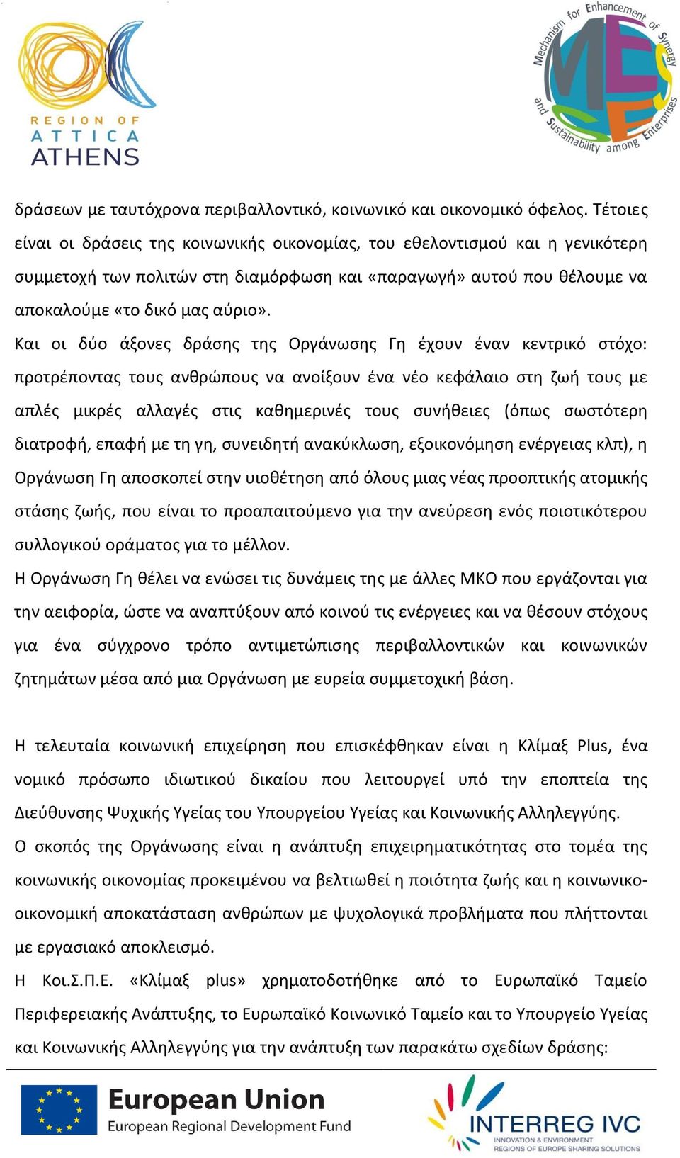 Και οι δύο άξονες δράσης της Οργάνωσης Γη έχουν έναν κεντρικό στόχο: προτρέποντας τους ανθρώπους να ανοίξουν ένα νέο κεφάλαιο στη ζωή τους με απλές μικρές αλλαγές στις καθημερινές τους συνήθειες