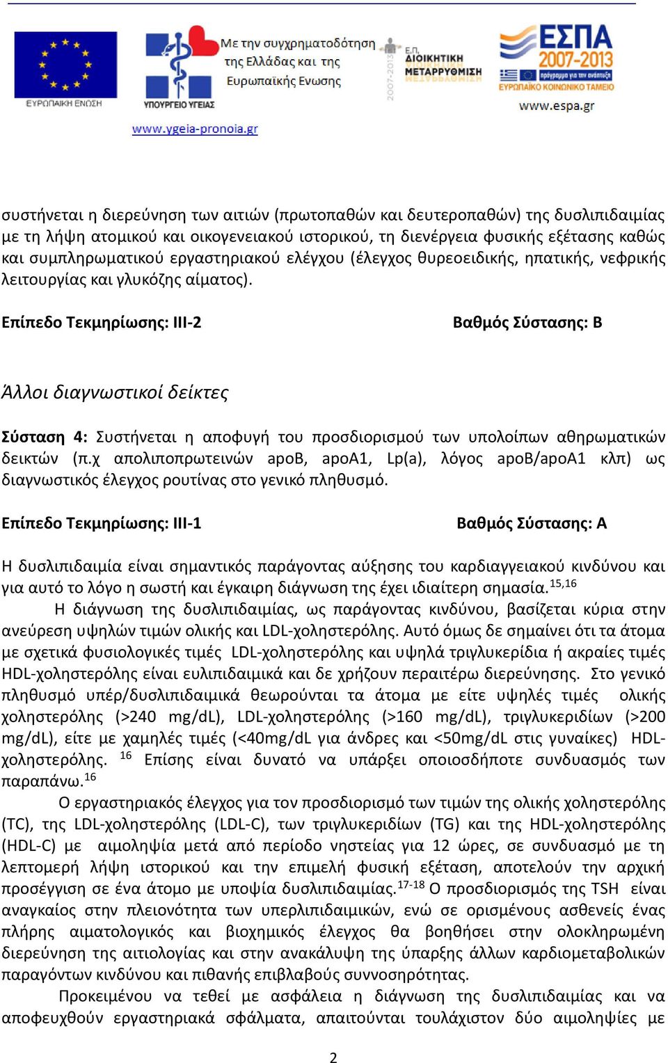 Επίπεδο Τεκμηρίωσης: III-2 Βαθμός Σύστασης: B Άλλοι διαγνωστικοί δείκτες Σύσταση 4: Συστήνεται η αποφυγή του προσδιορισμού των υπολοίπων αθηρωματικών δεικτών (π.