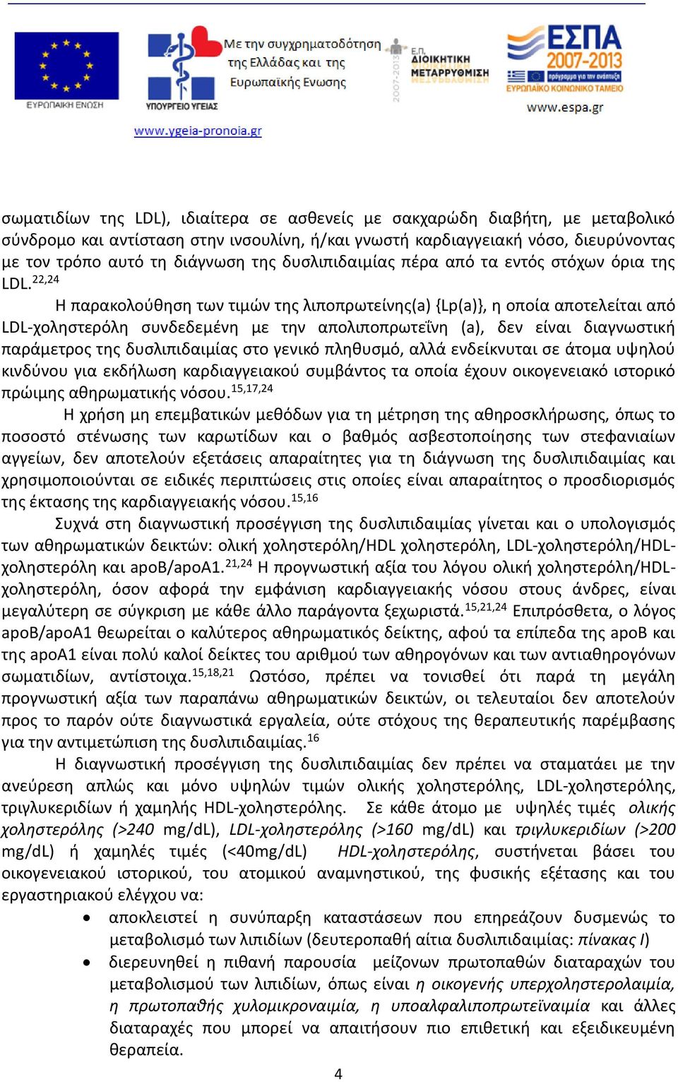 22,24 Η παρακολούθηση των τιμών της λιποπρωτείνης(a) {Lp(a)}, η οποία αποτελείται από LDL-χοληστερόλη συνδεδεμένη με την απολιποπρωτεΐνη (a), δεν είναι διαγνωστική παράμετρος της δυσλιπιδαιμίας στο