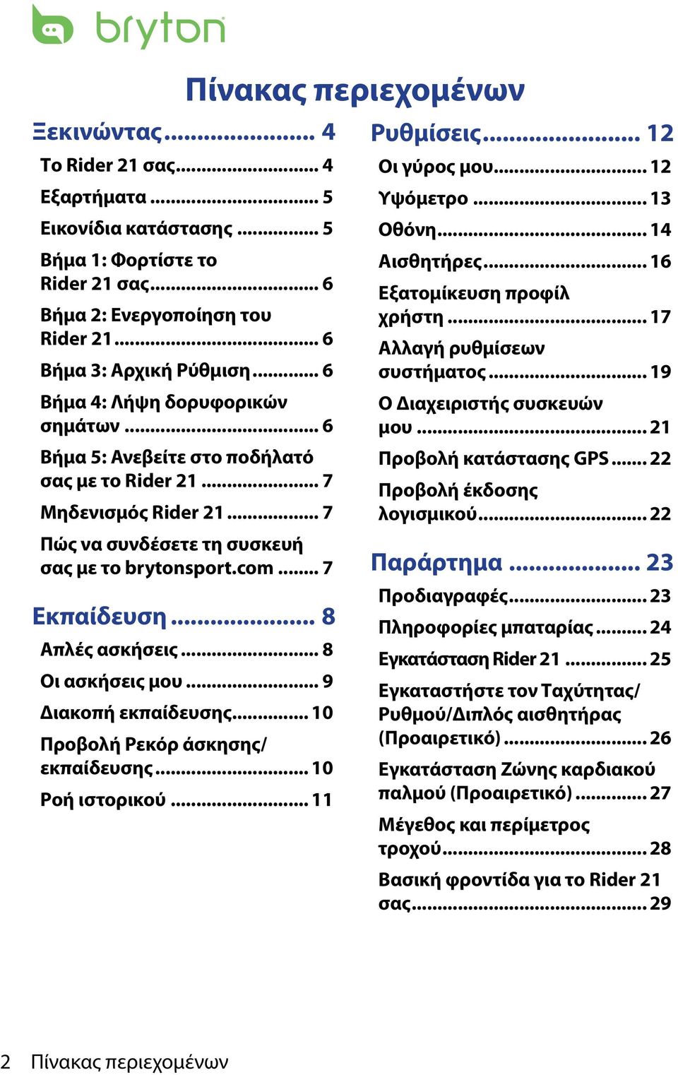 .. 8 Απλές ασκήσεις... 8 Οι ασκήσεις μου... 9 Διακοπή εκπαίδευσης... 10 Προβολή Ρεκόρ άσκησης/ εκπαίδευσης... 10 Ροή ιστορικού... 11 Ρυθμίσεις... 12 Οι γύρος μου... 12 Υψόμετρο... 13 Οθόνη.