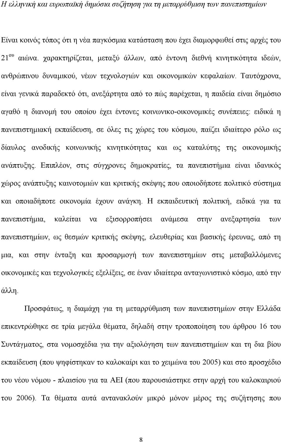 Ταυτόχρονα, είναι γενικά παραδεκτό ότι, ανεξάρτητα από το πώς παρέχεται, η παιδεία είναι δηµόσιο αγαθό η διανοµή του οποίου έχει έντονες κοινωνικο-οικονοµικές συνέπειες: ειδικά η πανεπιστηµιακή