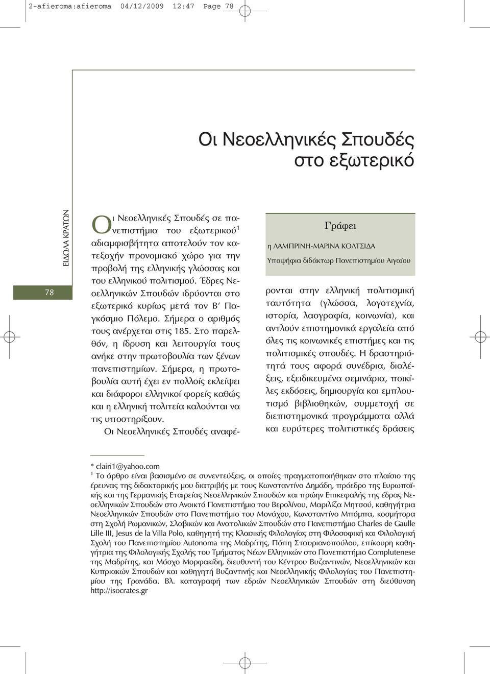 Έδρες Νεοελληνικών Σπουδών ιδρύονται στο εξωτερικό κυρίως μετά τον Β Παγκόσμιο Πόλεμο. Σήμερα ο αριθμός τους ανέρχεται στις 185.